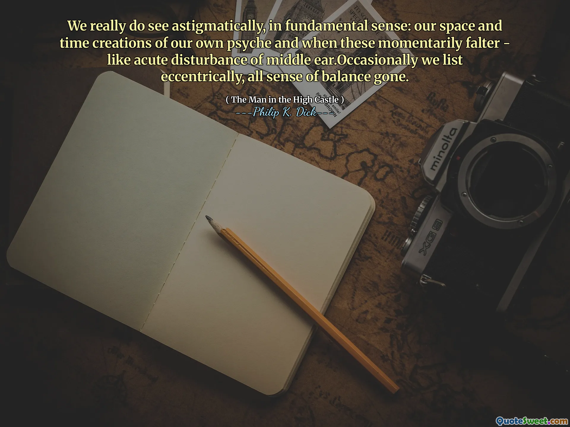 Vi ser verkligen astigmatiskt, i grundläggande mening: våra rymd- och tids skapelser av vår egen psyke och när dessa tillfälligt vaklar - som akut störning av mellanörat. Sammanfattningsvis listar vi excentriskt, all känsla av balans har gått.