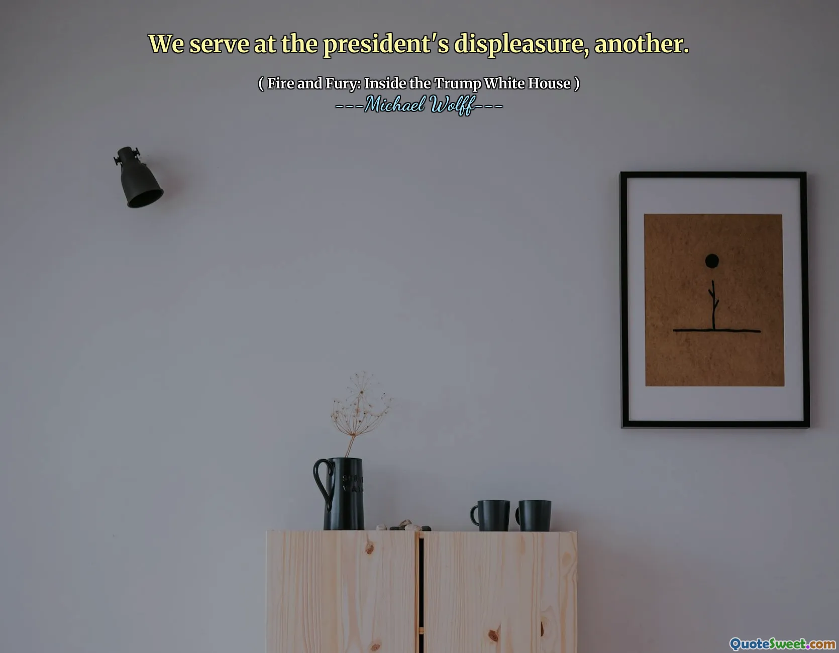 We serve at the president's displeasure, another.