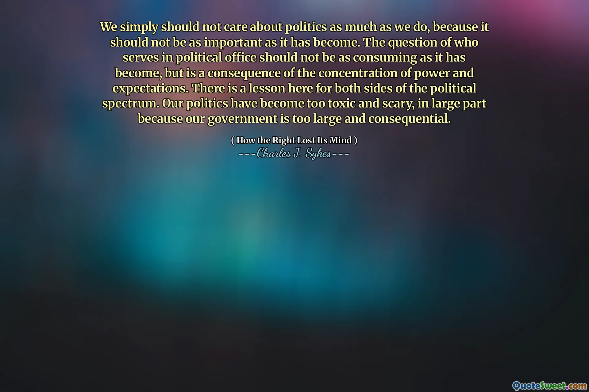 Non dovremmo semplicemente preoccuparci della politica tanto quanto noi, perché non dovrebbe essere così importante come è diventato. La questione di chi serva in carica politica non dovrebbe essere così consumabile come è diventata, ma è una conseguenza della concentrazione di potere e aspettative. C'è una lezione qui per entrambi i lati dello spettro politico. La nostra politica è diventata troppo tossica e spaventosa, in gran parte perché il nostro governo è troppo grande e consequenziale.