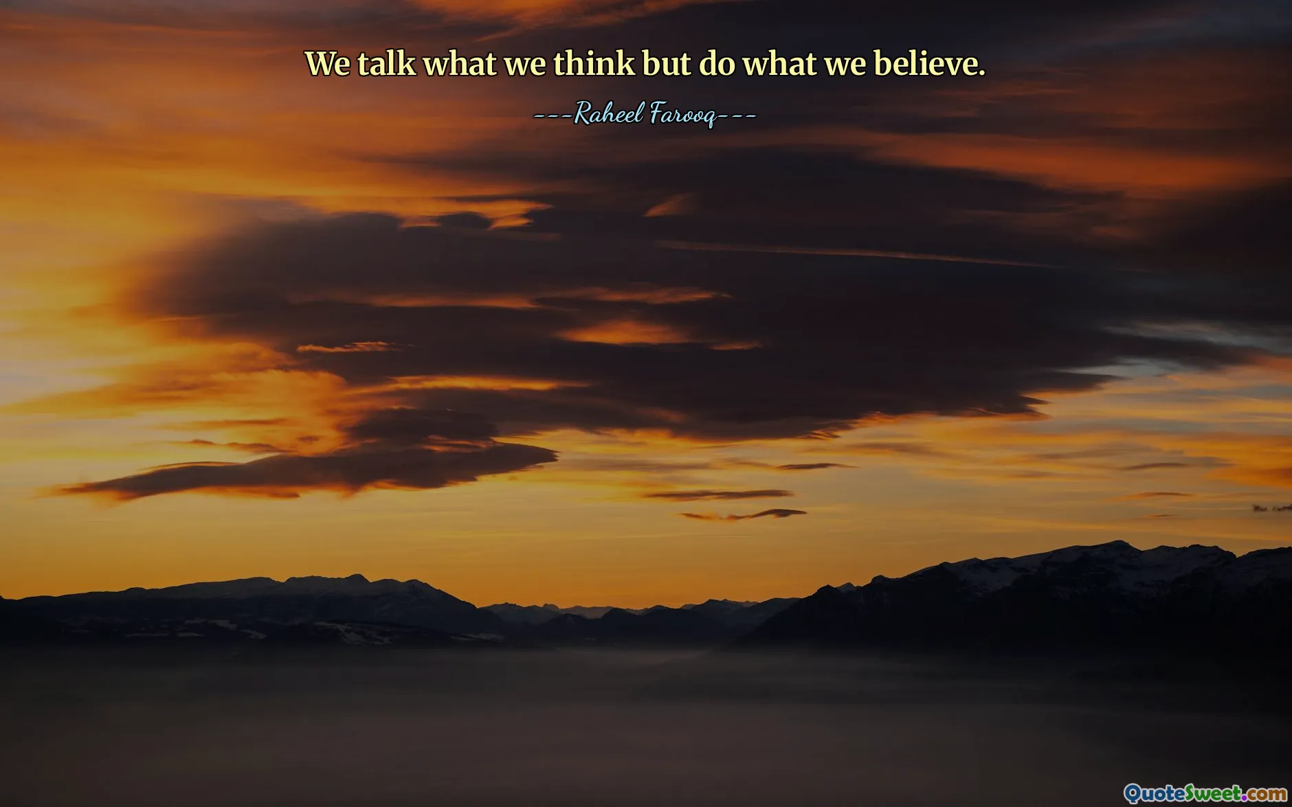 We talk what we think but do what we believe.