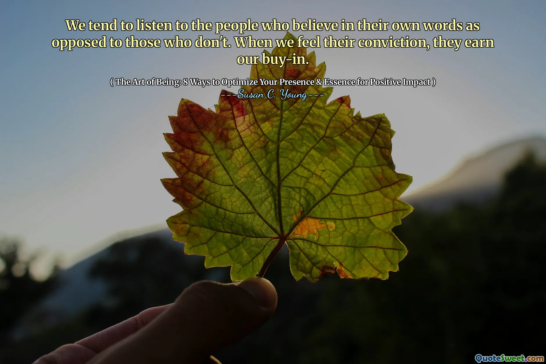 We tend to listen to the people who believe in their own words as opposed to those who don't. When we feel their conviction, they earn our buy-in.