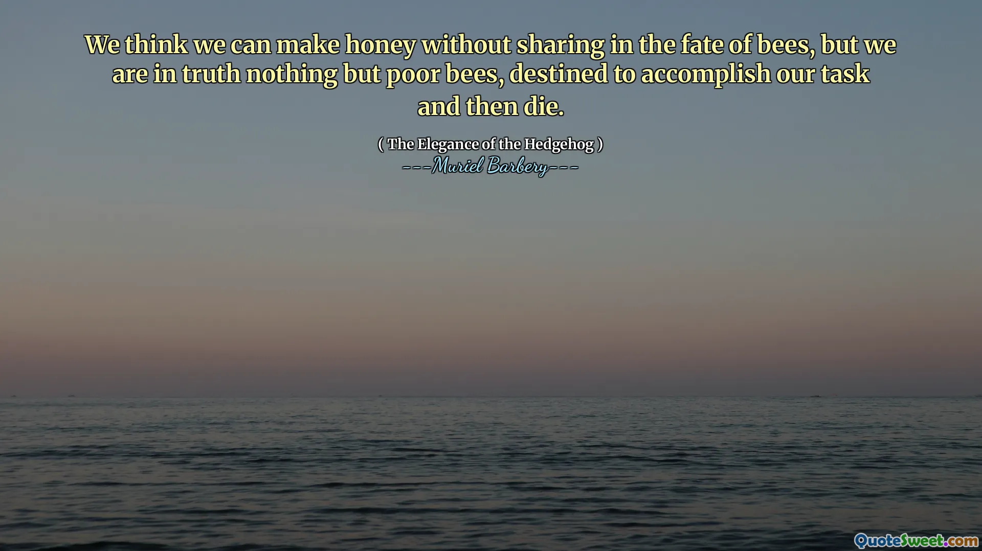 We think we can make honey without sharing in the fate of bees, but we are in truth nothing but poor bees, destined to accomplish our task and then die.