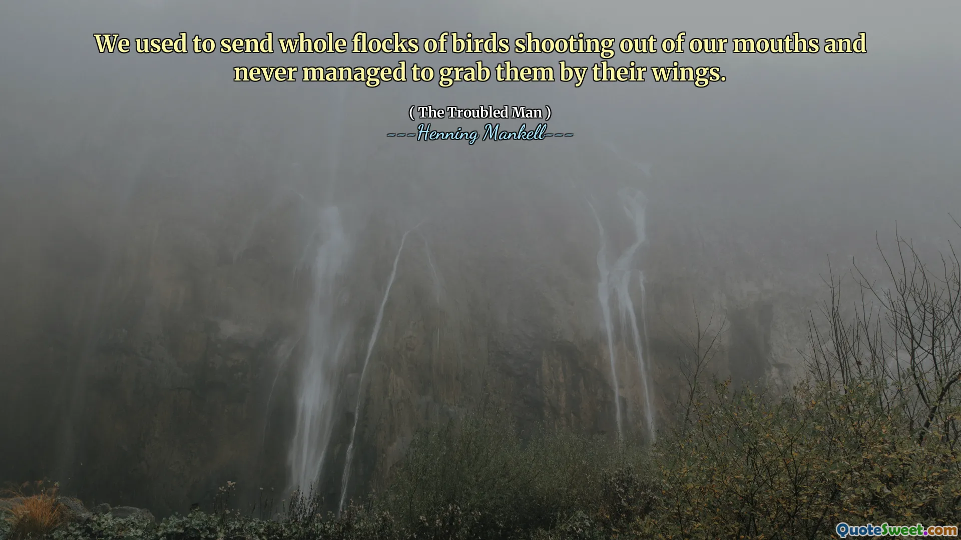 We used to send whole flocks of birds shooting out of our mouths and never managed to grab them by their wings.
