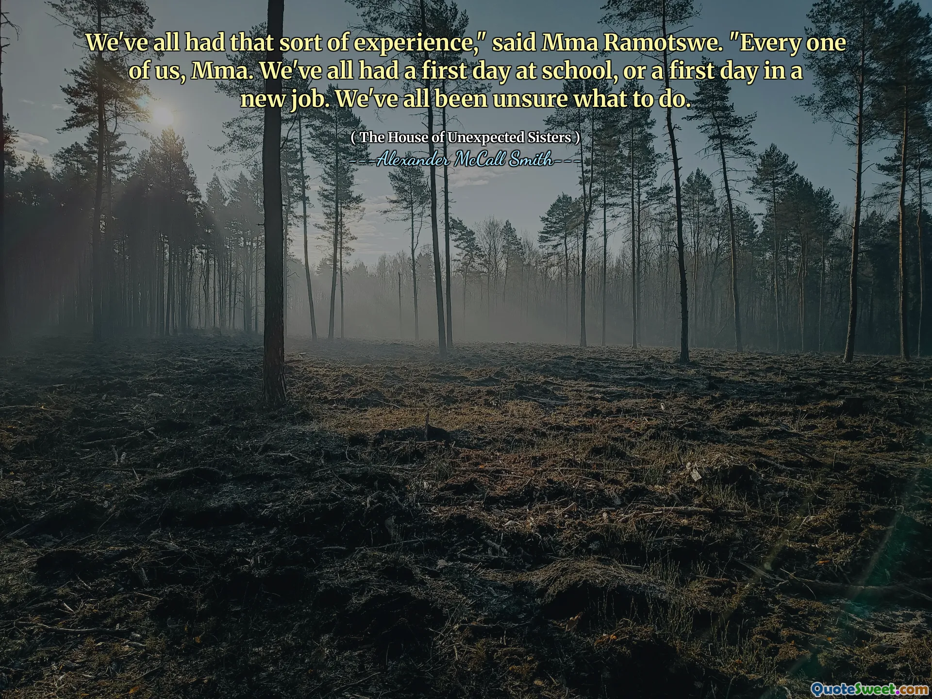 Vi har alla haft den typen av erfarenhet, "sa MMA Ramotswe." Var och en av oss, MMA. Vi har alla haft en första dag i skolan, eller en första dag i ett nytt jobb. Vi har alla varit osäkra på vad vi ska göra.