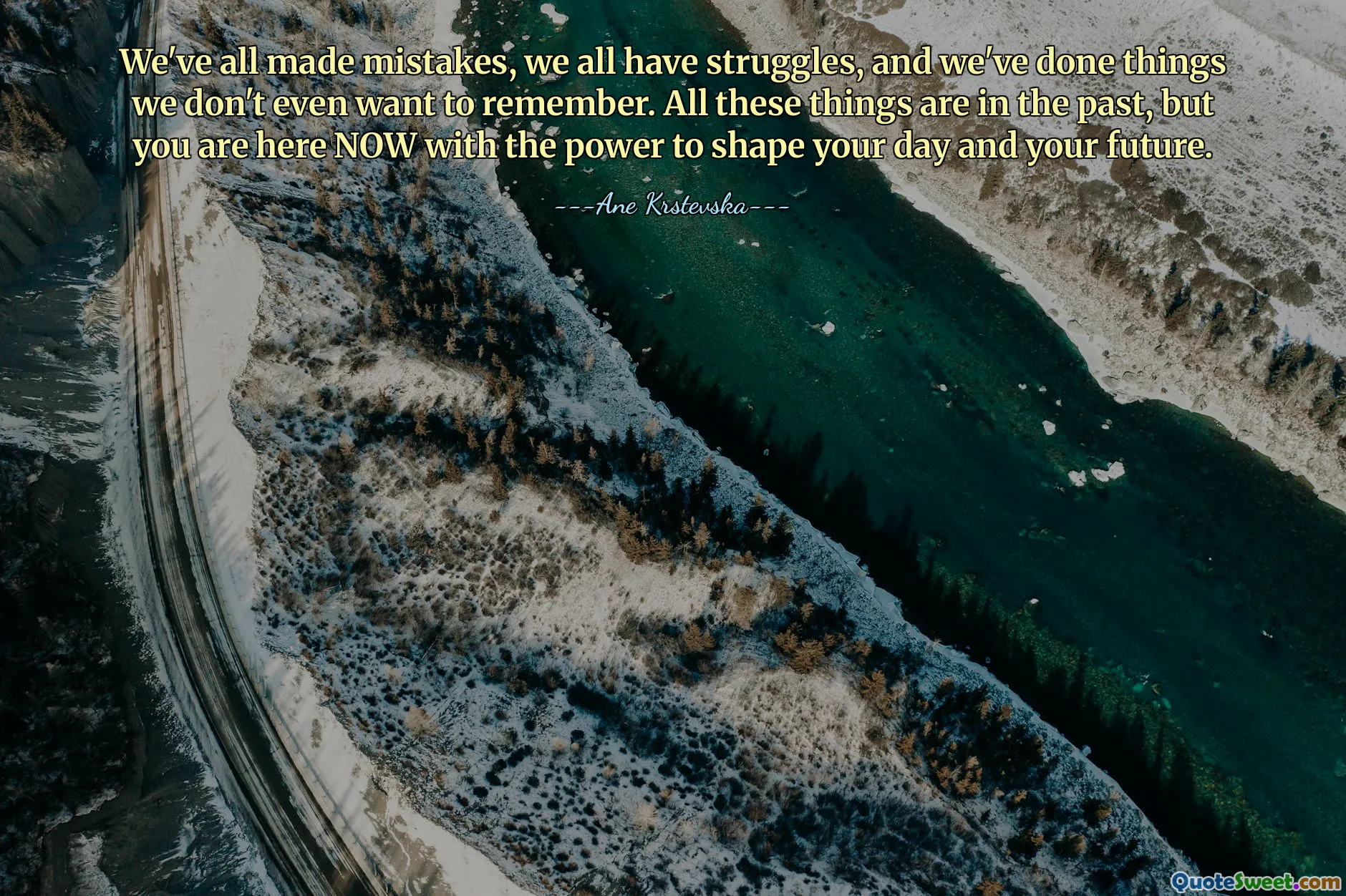 We've all made mistakes, we all have struggles, and we've done things we don't even want to remember. All these things are in the past, but you are here NOW with the power to shape your day and your future.