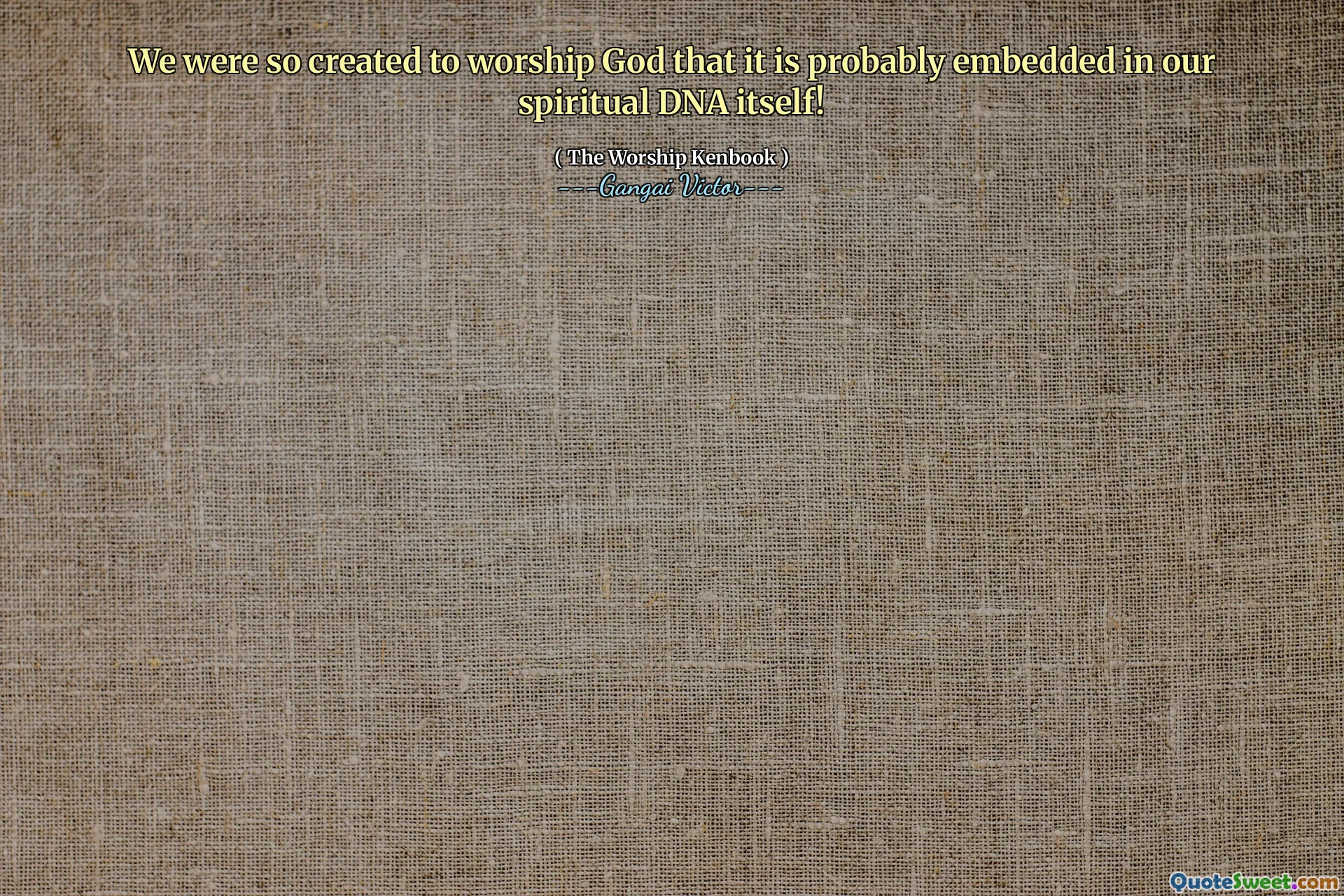 We were so created to worship God that it is probably embedded in our spiritual DNA itself!