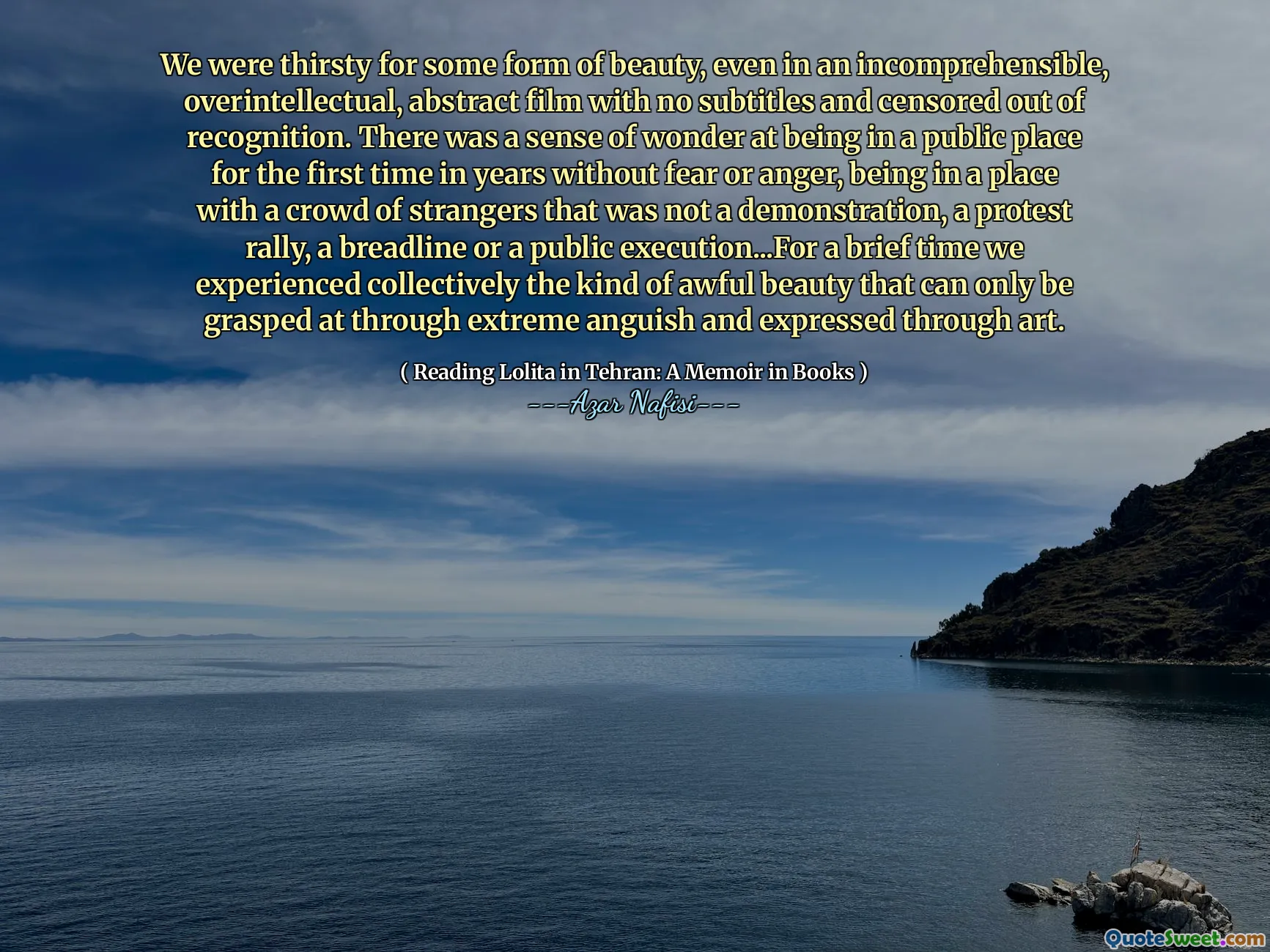 We were thirsty for some form of beauty, even in an incomprehensible, overintellectual, abstract film with no subtitles and censored out of recognition. There was a sense of wonder at being in a public place for the first time in years without fear or anger, being in a place with a crowd of strangers that was not a demonstration, a protest rally, a breadline or a public execution...For a brief time we experienced collectively the kind of awful beauty that can only be grasped at through extreme anguish and expressed through art.
