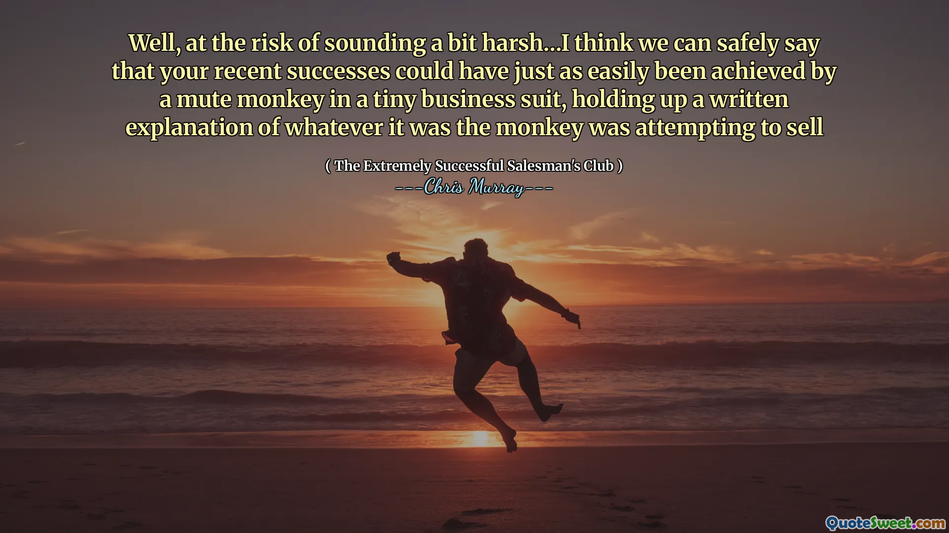 खैर, थोड़ा कठोर लगने के जोखिम पर ... मुझे लगता है कि हम सुरक्षित रूप से कह सकते हैं कि आपकी हालिया सफलताएं एक छोटे से व्यापार सूट में एक मूक बंदर द्वारा आसानी से प्राप्त की जा सकती हैं, जो भी बंदर बेचने का प्रयास कर रहा था, उसकी लिखित व्याख्या को पकड़े हुए