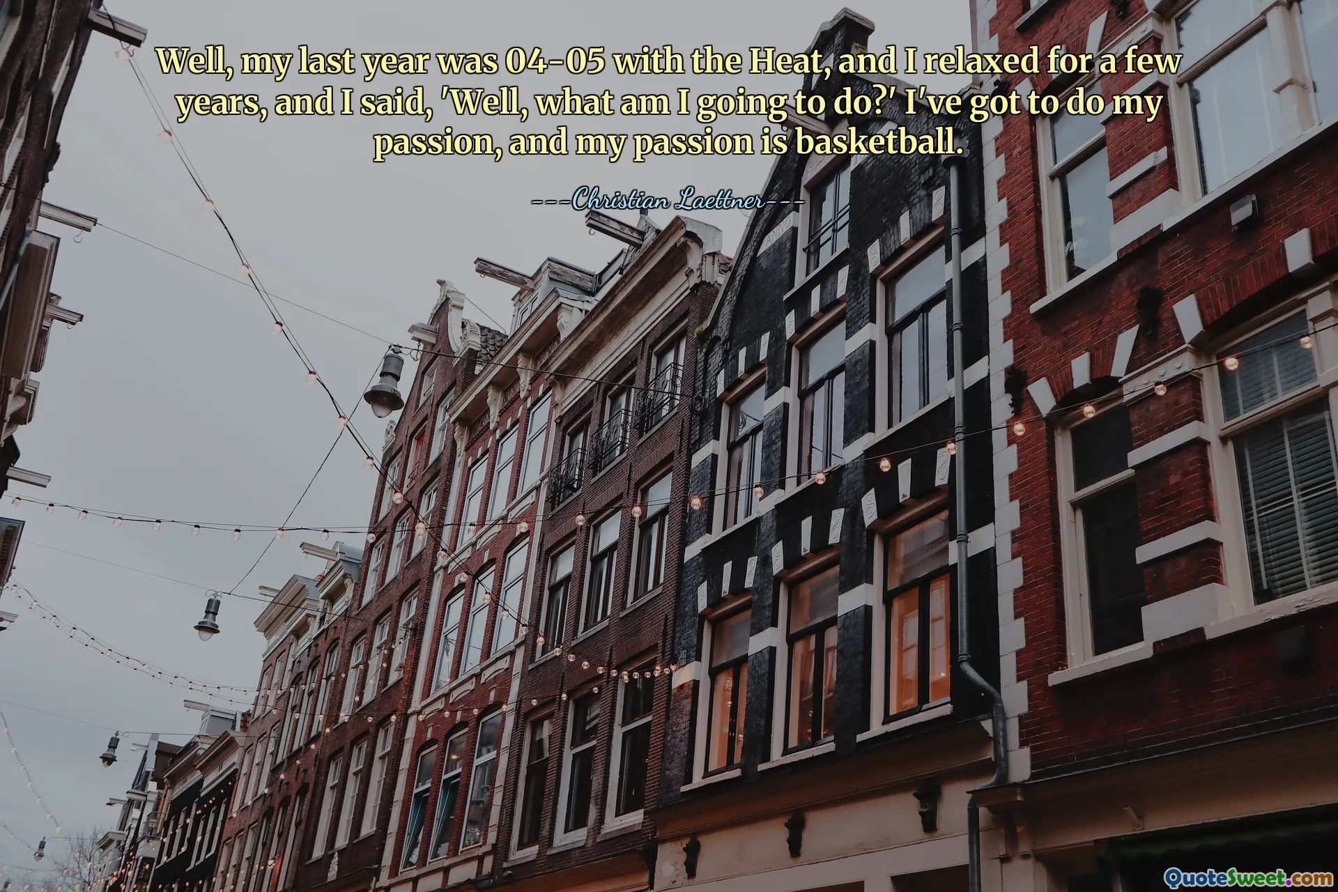Well, my last year was 04-05 with the Heat, and I relaxed for a few years, and I said, 'Well, what am I going to do?' I've got to do my passion, and my passion is basketball.