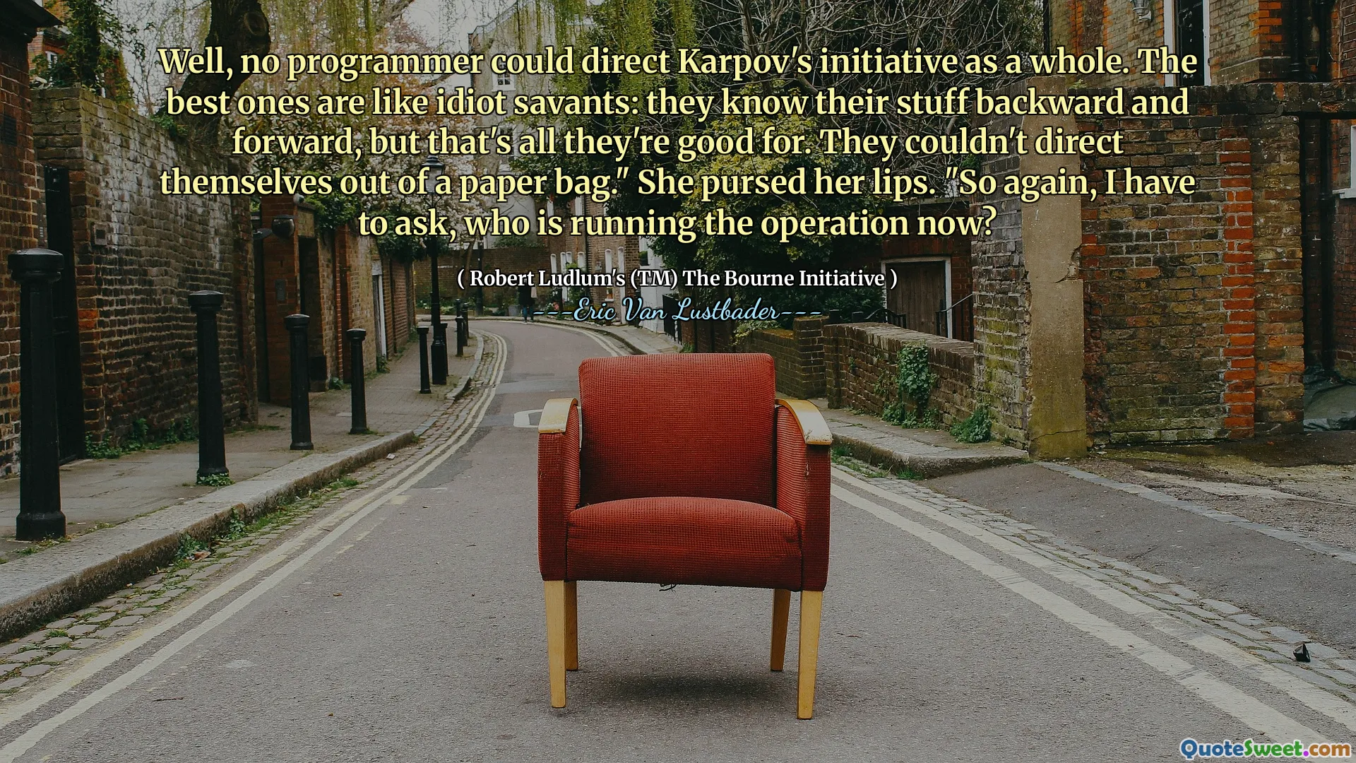 Ei bine, niciun programator nu ar putea direcționa inițiativa lui Karpov în ansamblu. Cei mai buni sunt ca idiotul Savants: își cunosc lucrurile înapoi și înainte, dar pentru asta sunt tot ceea ce sunt buni. Nu s -au putut direcționa dintr -o pungă de hârtie. „Ea și -a urmărit buzele.” Așa că, din nou, trebuie să întreb, cine conduce operația acum?