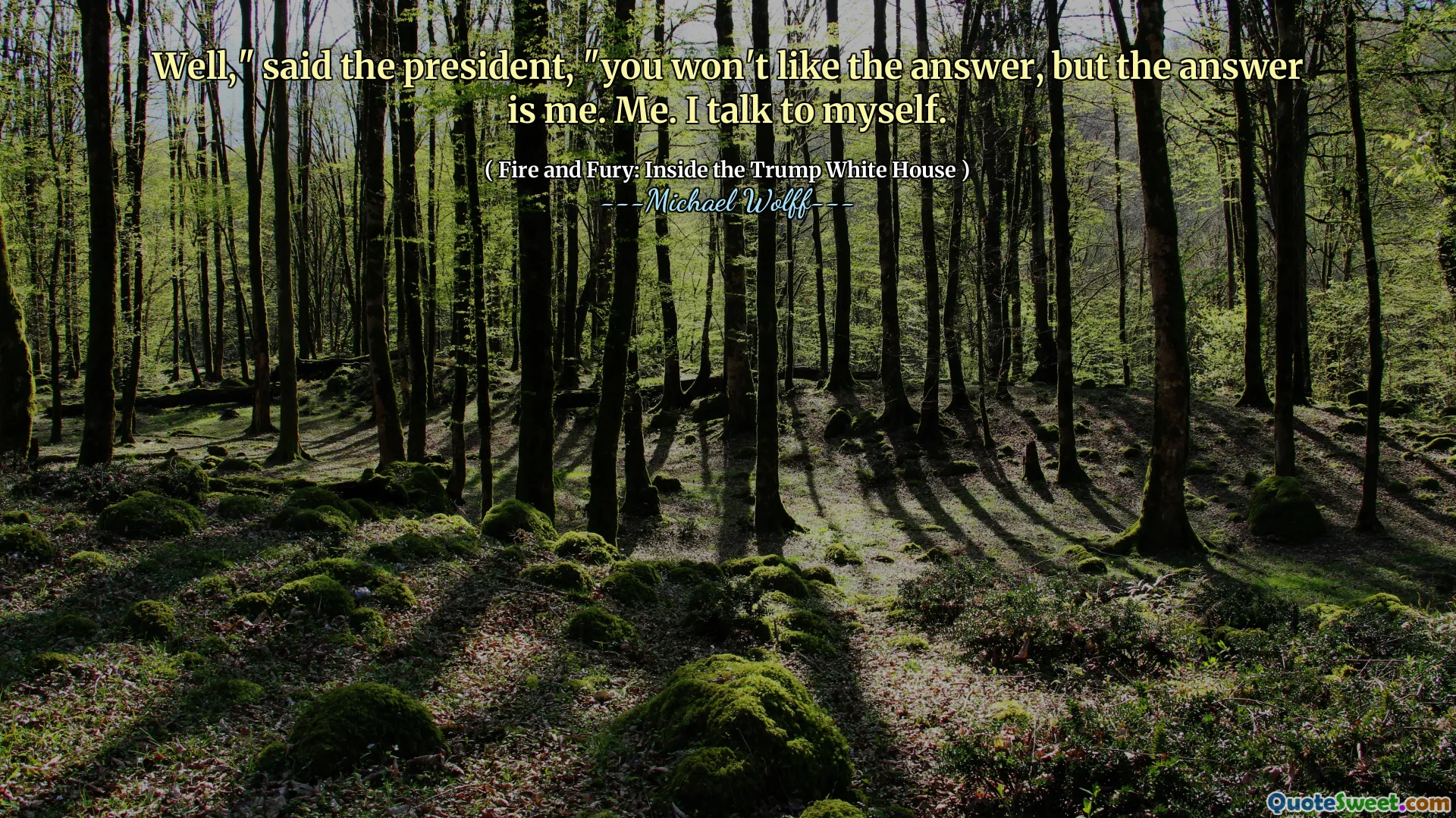 Well," said the president, "you won't like the answer, but the answer is me. Me. I talk to myself.
