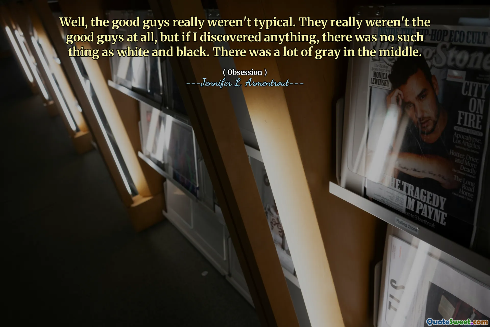 Well, the good guys really weren't typical. They really weren't the good guys at all, but if I discovered anything, there was no such thing as white and black. There was a lot of gray in the middle.