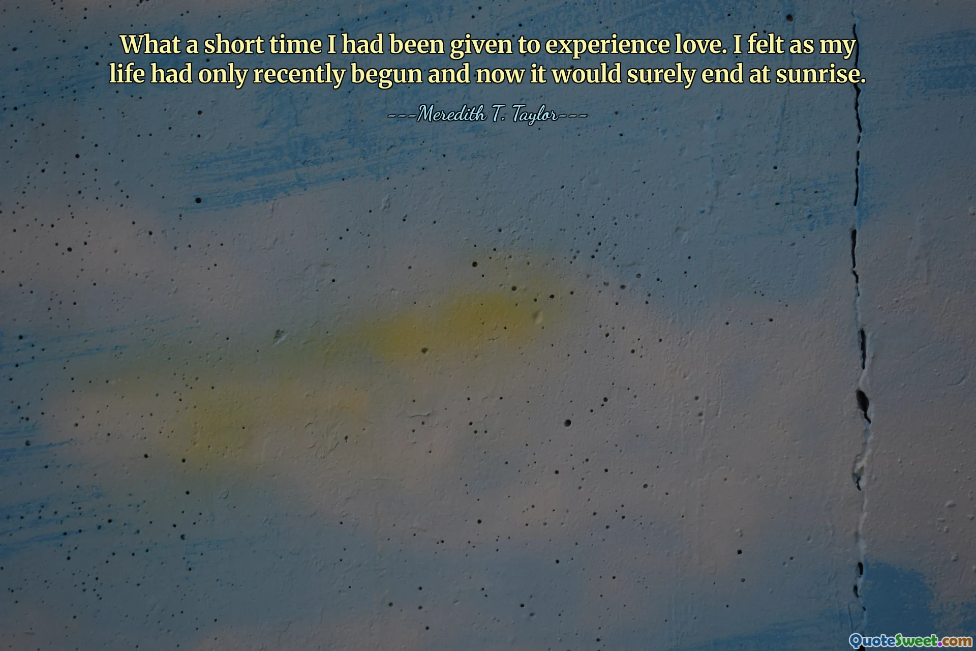 What a short time I had been given to experience love. I felt as my life had only recently begun and now it would surely end at sunrise.