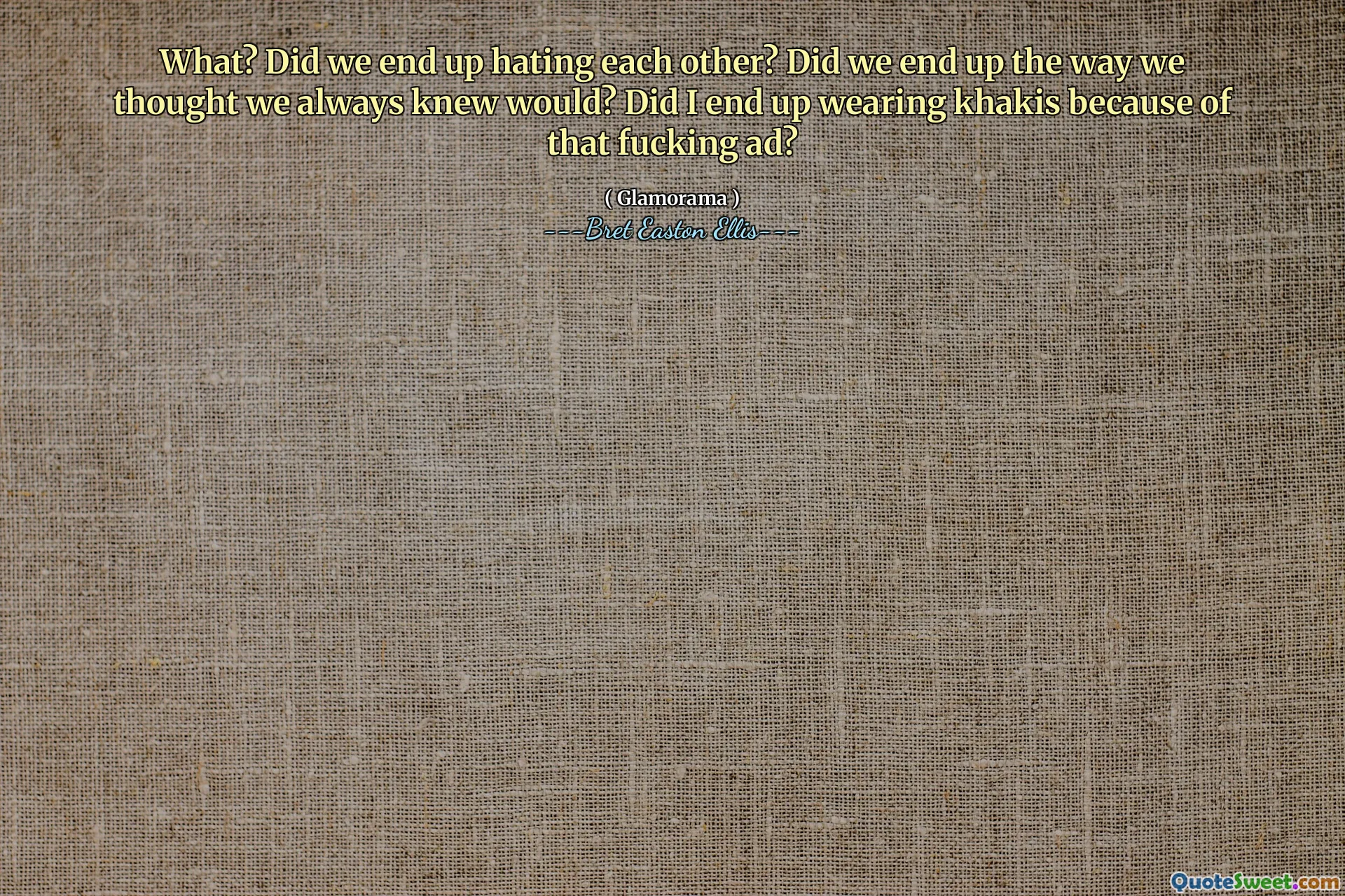 What? Did we end up hating each other? Did we end up the way we thought we always knew would? Did I end up wearing khakis because of that fucking ad?