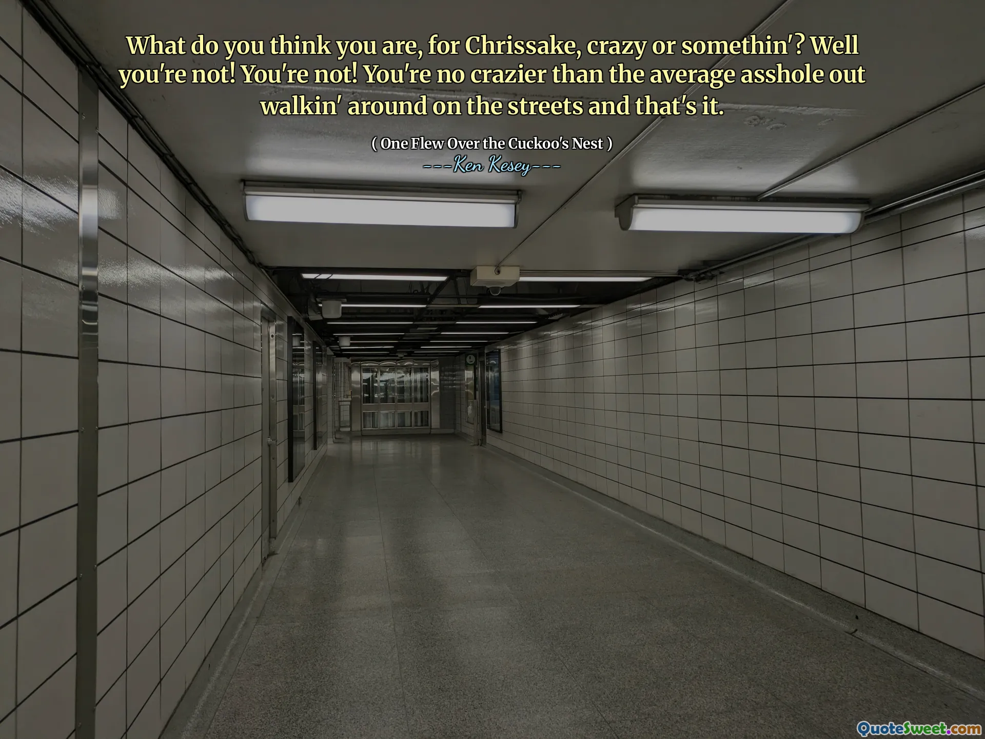What do you think you are, for Chrissake, crazy or somethin'? Well you're not! You're not! You're no crazier than the average asshole out walkin' around on the streets and that's it.