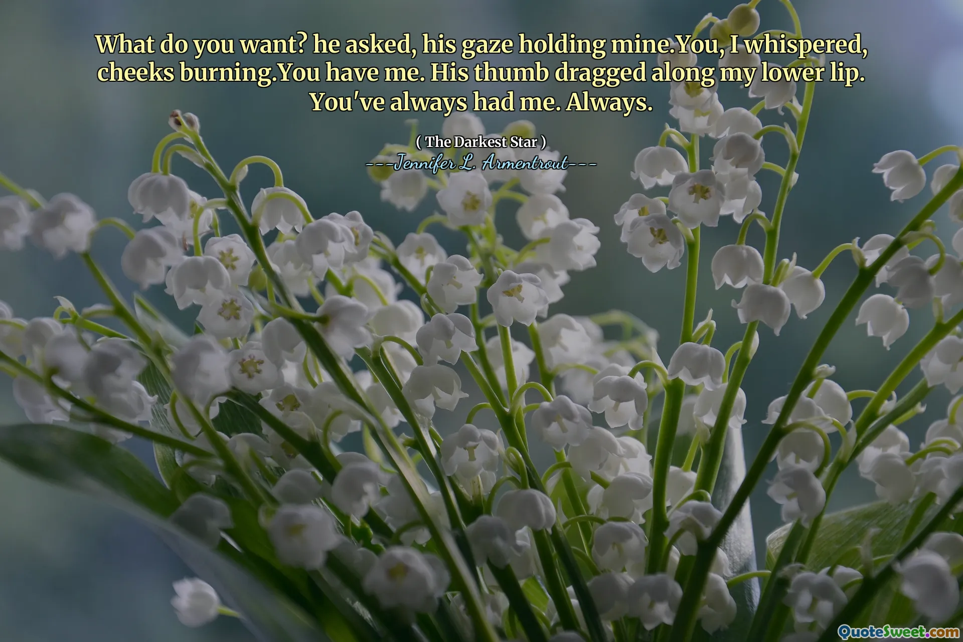 What do you want? he asked, his gaze holding mine.You, I whispered, cheeks burning.You have me. His thumb dragged along my lower lip. You've always had me. Always.