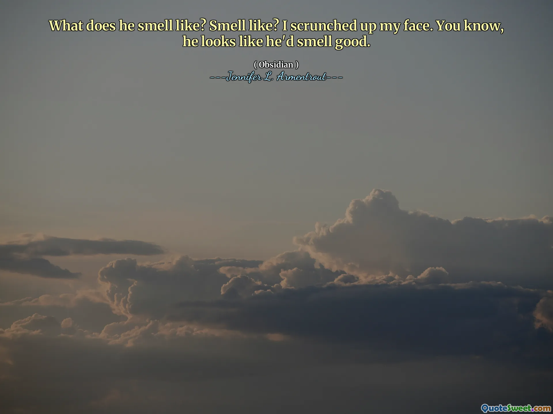 What does he smell like? Smell like? I scrunched up my face. You know, he looks like he'd smell good.