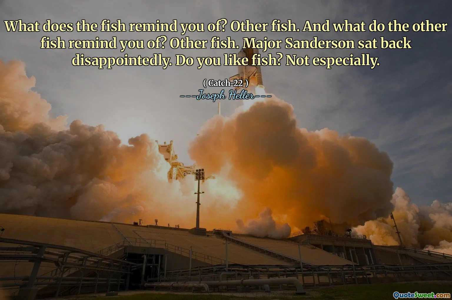 What does the fish remind you of? Other fish. And what do the other fish remind you of? Other fish. Major Sanderson sat back disappointedly. Do you like fish? Not especially.