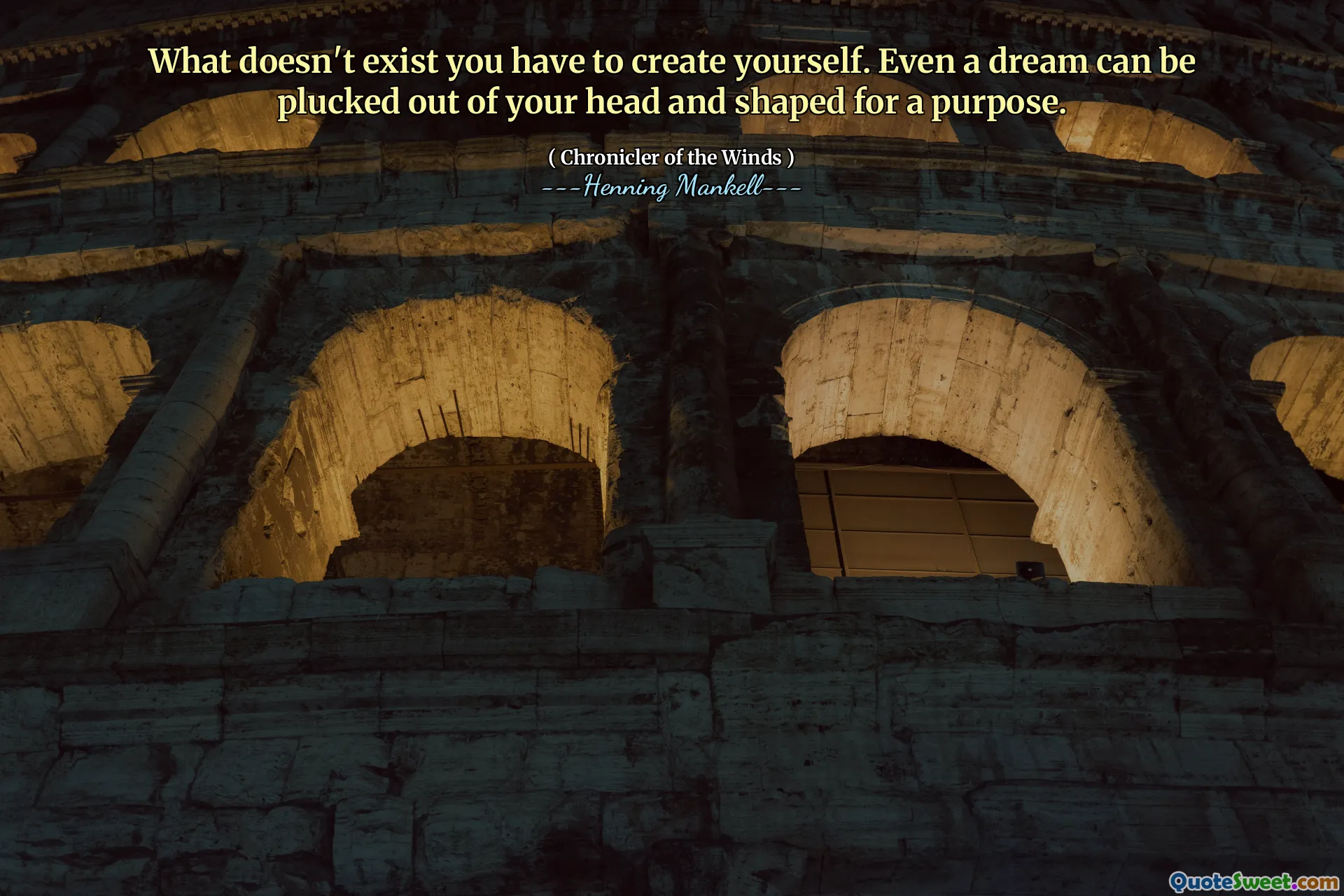 What doesn't exist you have to create yourself. Even a dream can be plucked out of your head and shaped for a purpose.