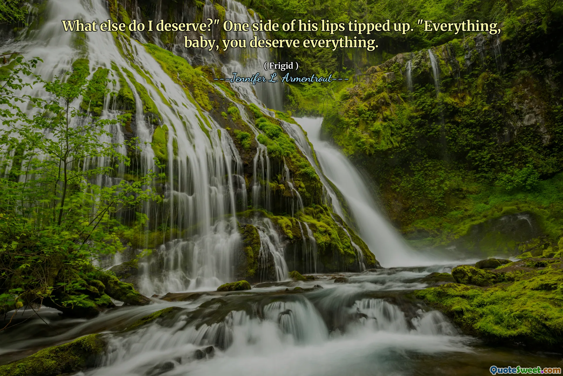 What else do I deserve?" One side of his lips tipped up. "Everything, baby, you deserve everything.