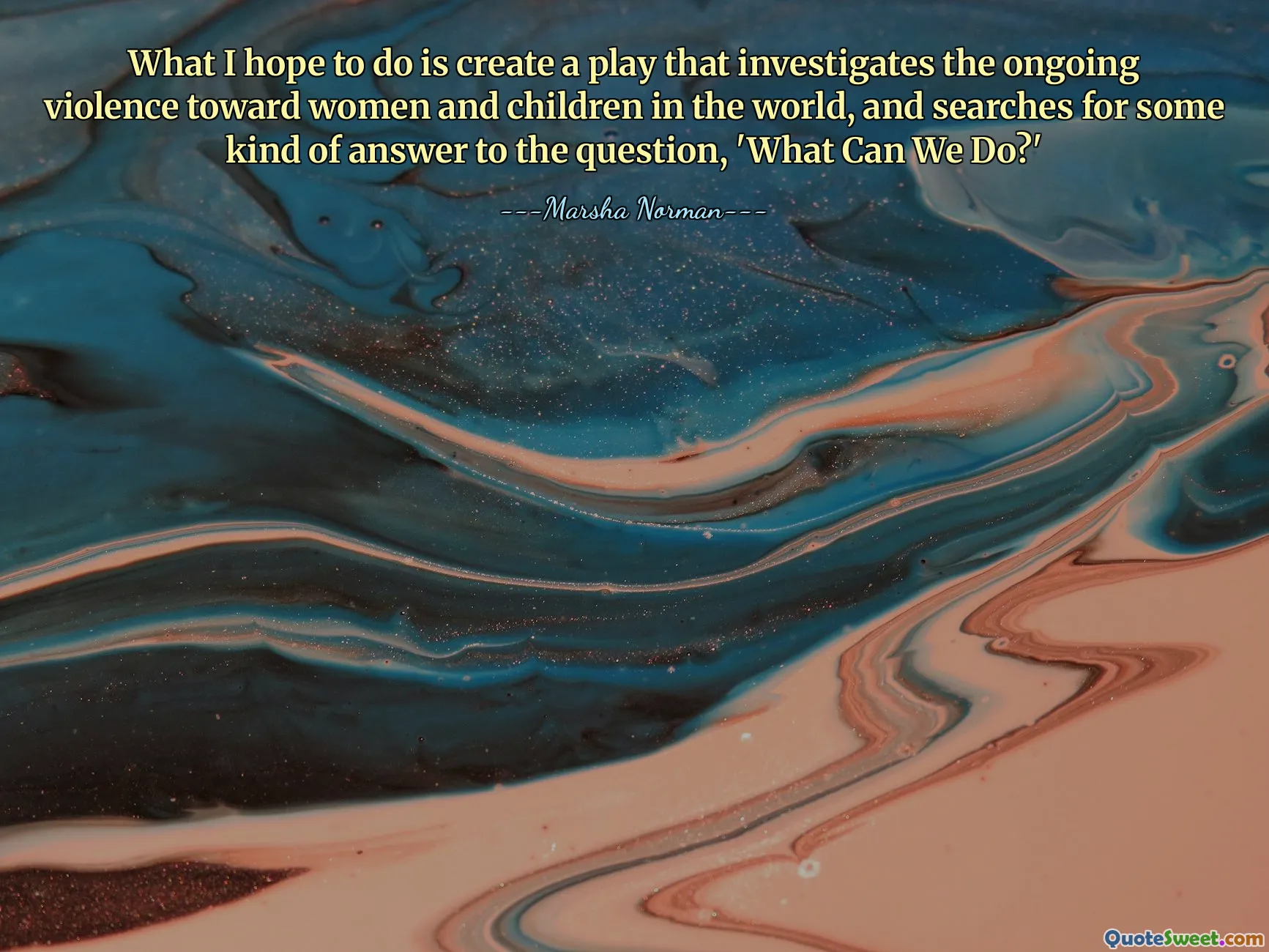 What I hope to do is create a play that investigates the ongoing violence toward women and children in the world, and searches for some kind of answer to the question, 'What Can We Do?'