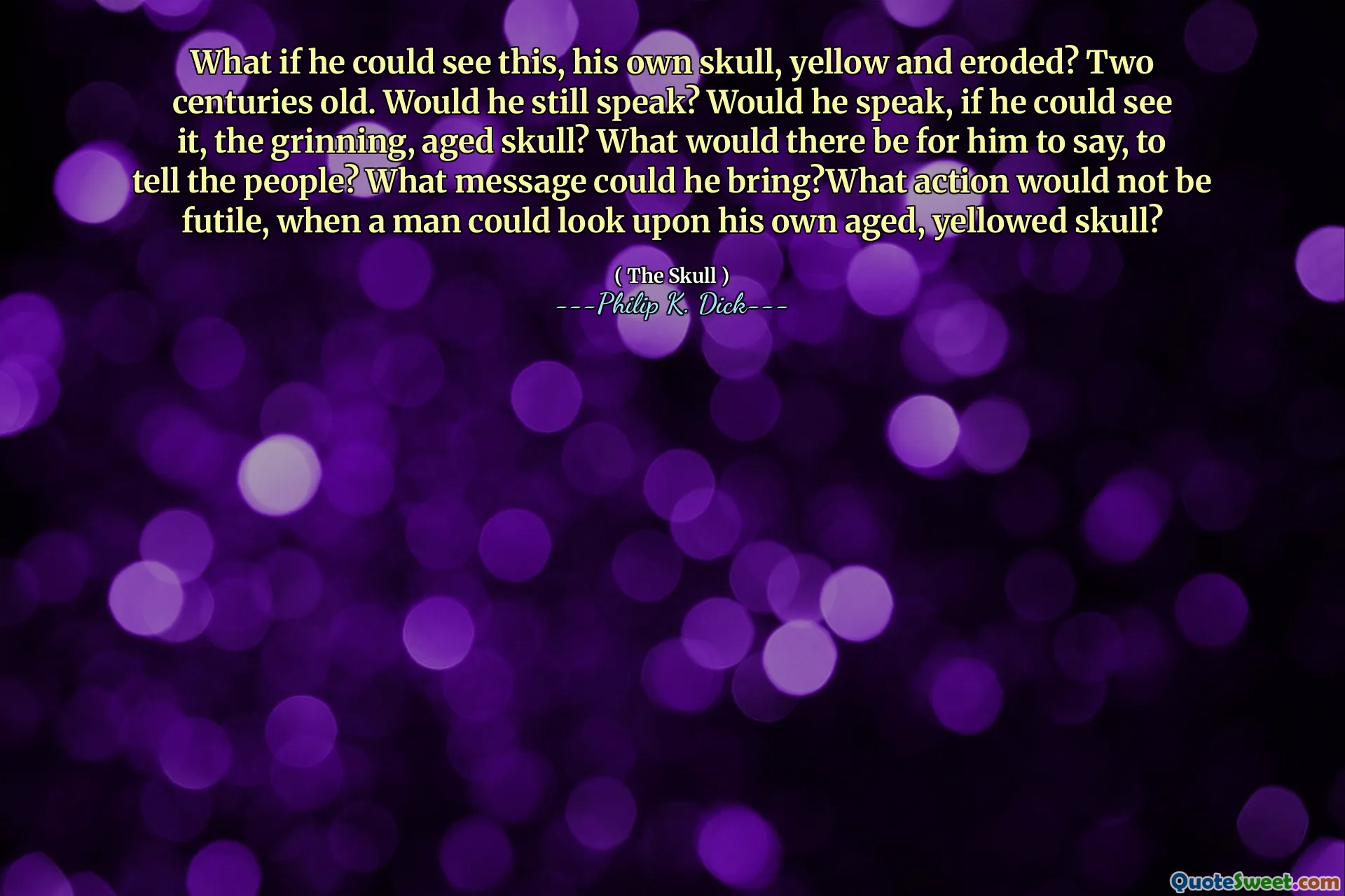 Что если бы он мог это увидеть, его собственный череп, желтый и разрушенный? Два столетия старых. Он все еще говорит? Будет ли он говорить, если бы увидел это, ухмыляющийся, старый череп? Что будет для него, чтобы сказать людям? Какое сообщение он мог бы принести? Какое действие не будет бесполезным, когда человек сможет взглянуть на свой старый, пожелтевший череп?