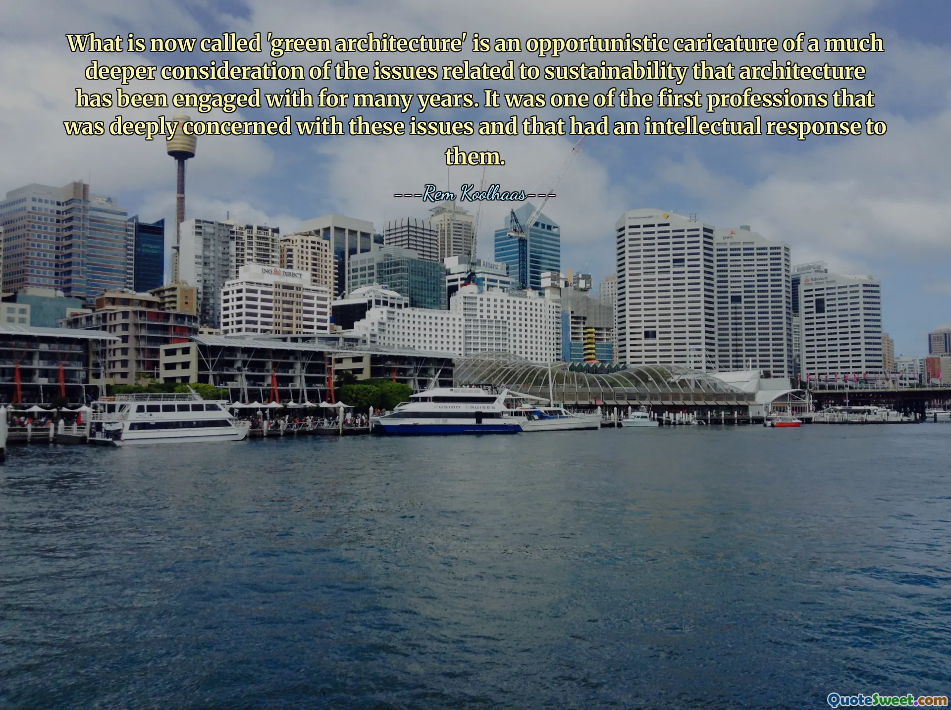 What is now called 'green architecture' is an opportunistic caricature of a much deeper consideration of the issues related to sustainability that architecture has been engaged with for many years. It was one of the first professions that was deeply concerned with these issues and that had an intellectual response to them.