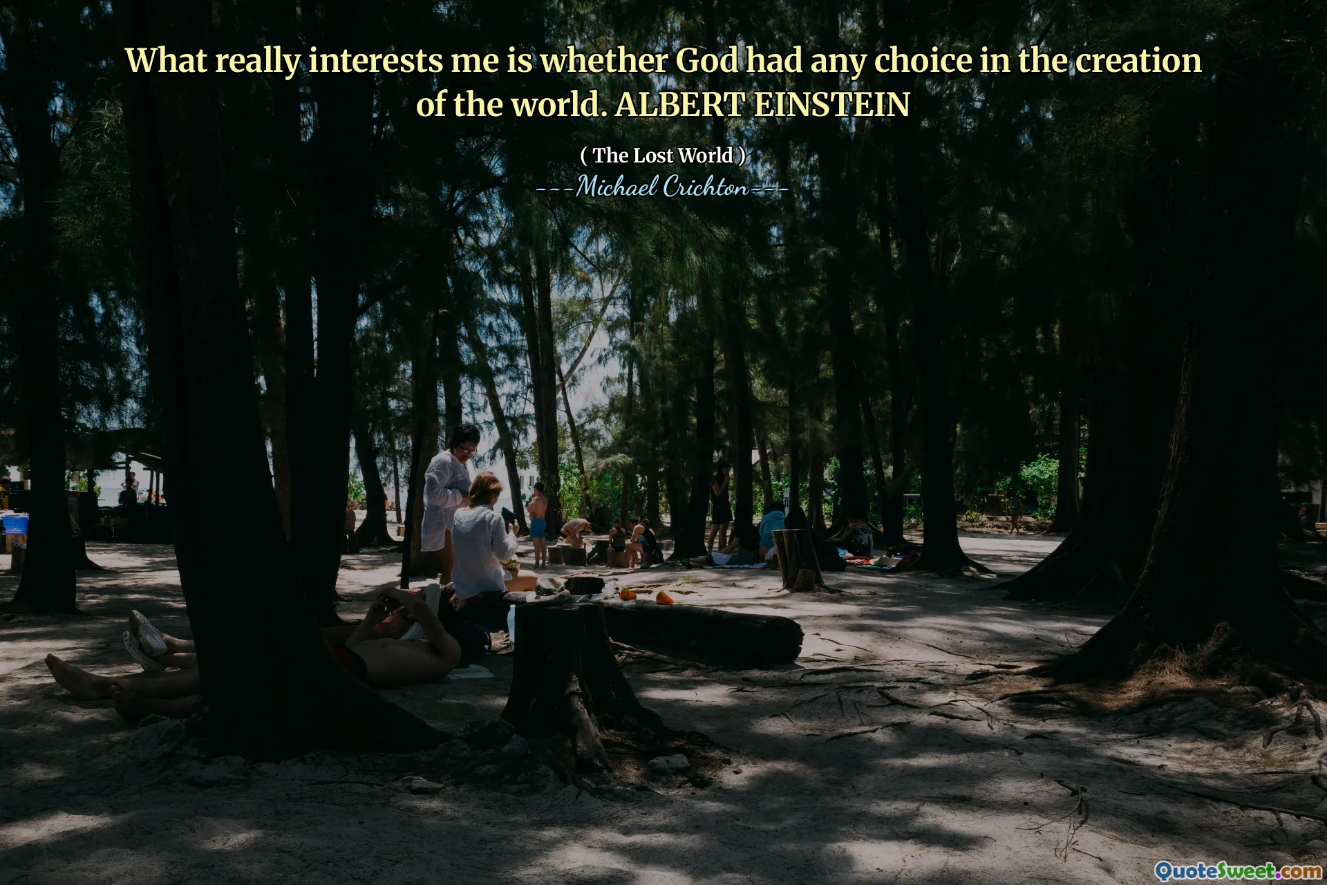 What really interests me is whether God had any choice in the creation of the world. ALBERT EINSTEIN