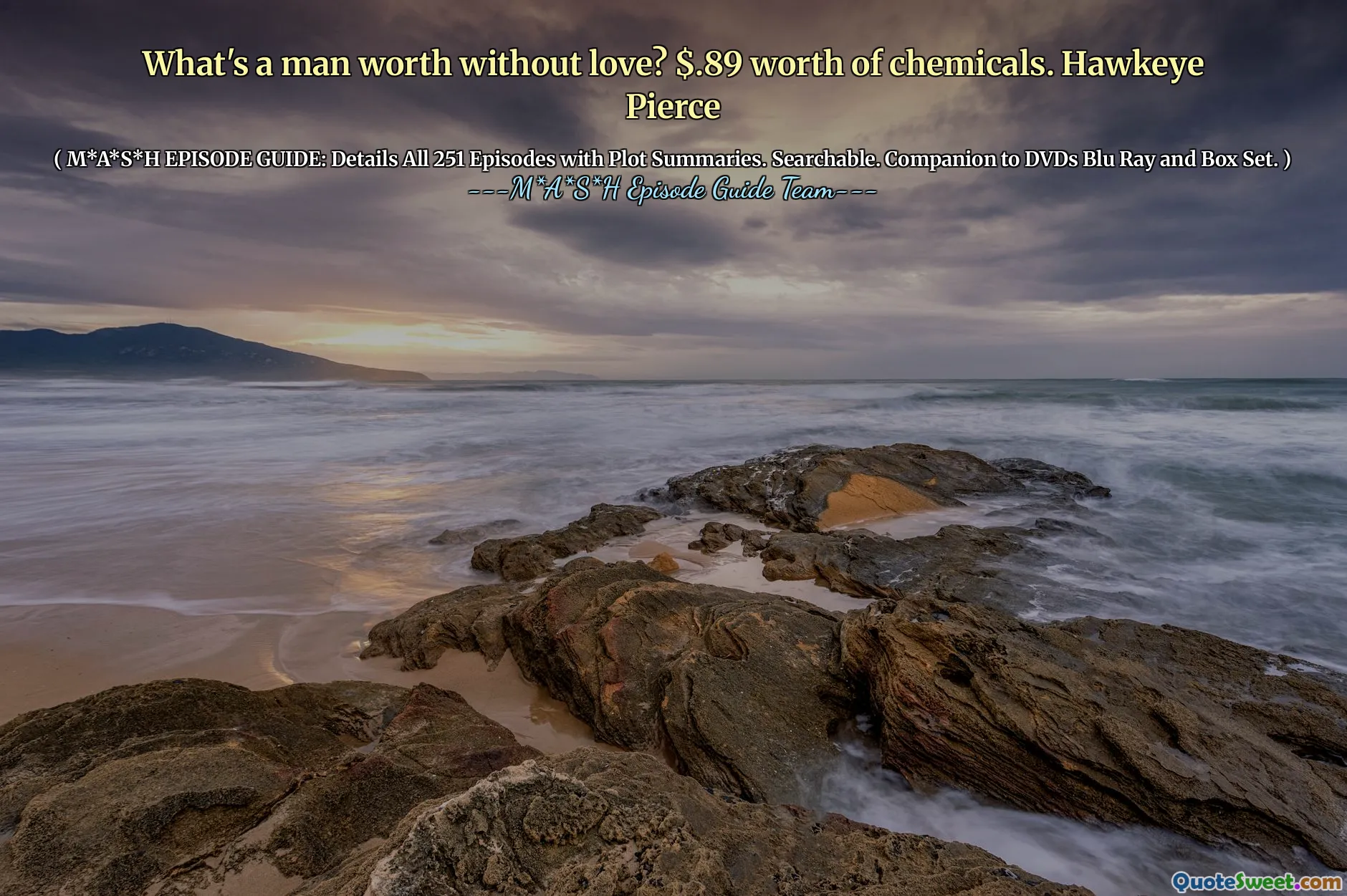 What's a man worth without love? $.89 worth of chemicals. Hawkeye Pierce
