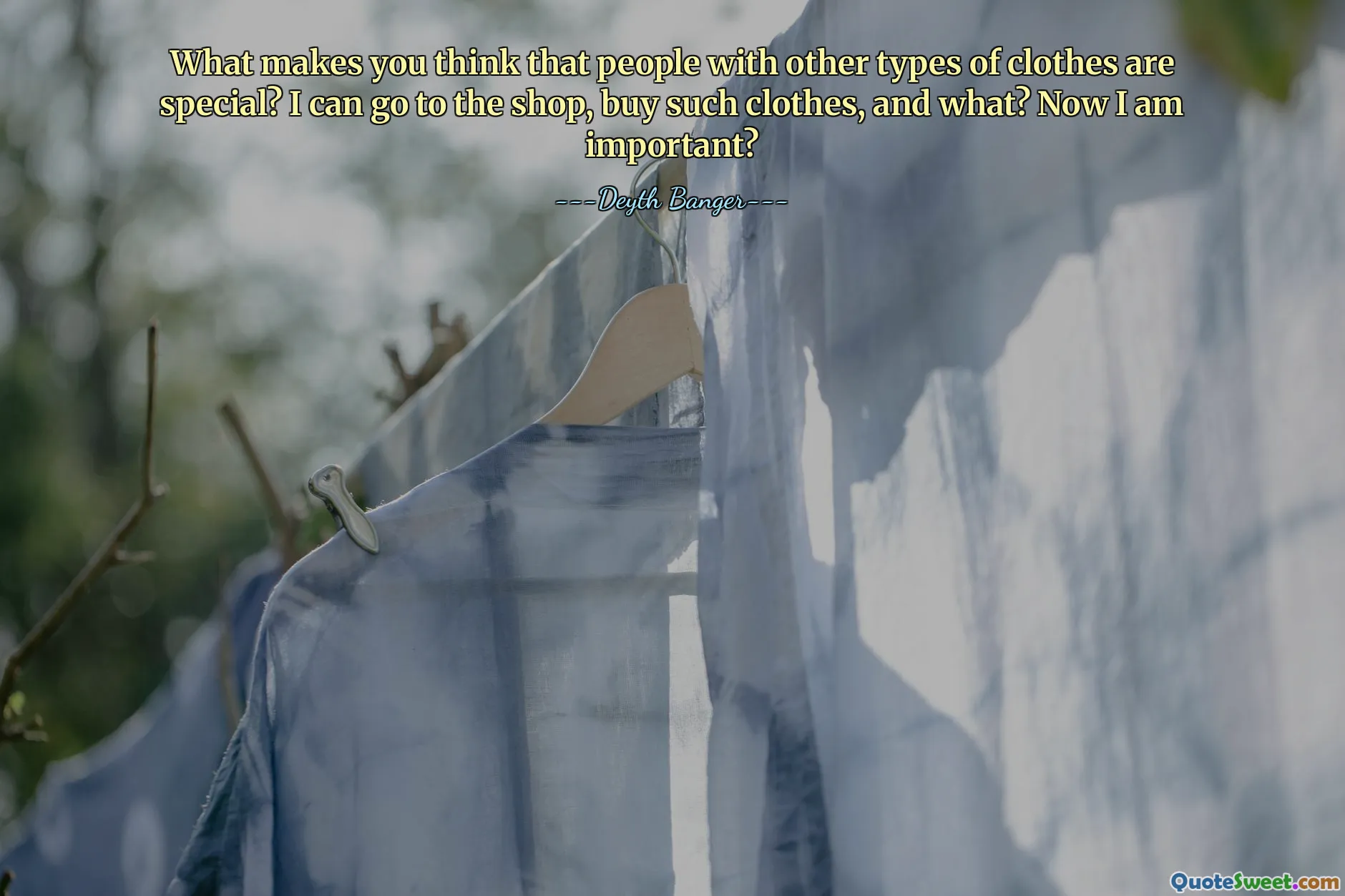 What makes you think that people with other types of clothes are special? I can go to the shop, buy such clothes, and what? Now I am important?