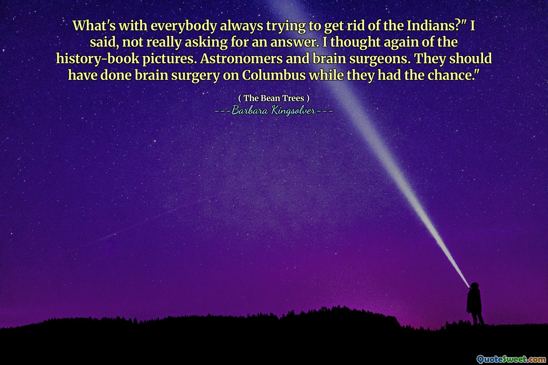 Ada apa dengan semua orang yang selalu berusaha menyingkirkan orang India? "Kataku, tidak benar-benar meminta jawaban. Saya memikirkan lagi gambar buku sejarah. Para astronom dan ahli bedah otak. Mereka seharusnya melakukan operasi otak di Columbus sementara mereka memiliki kesempatan."