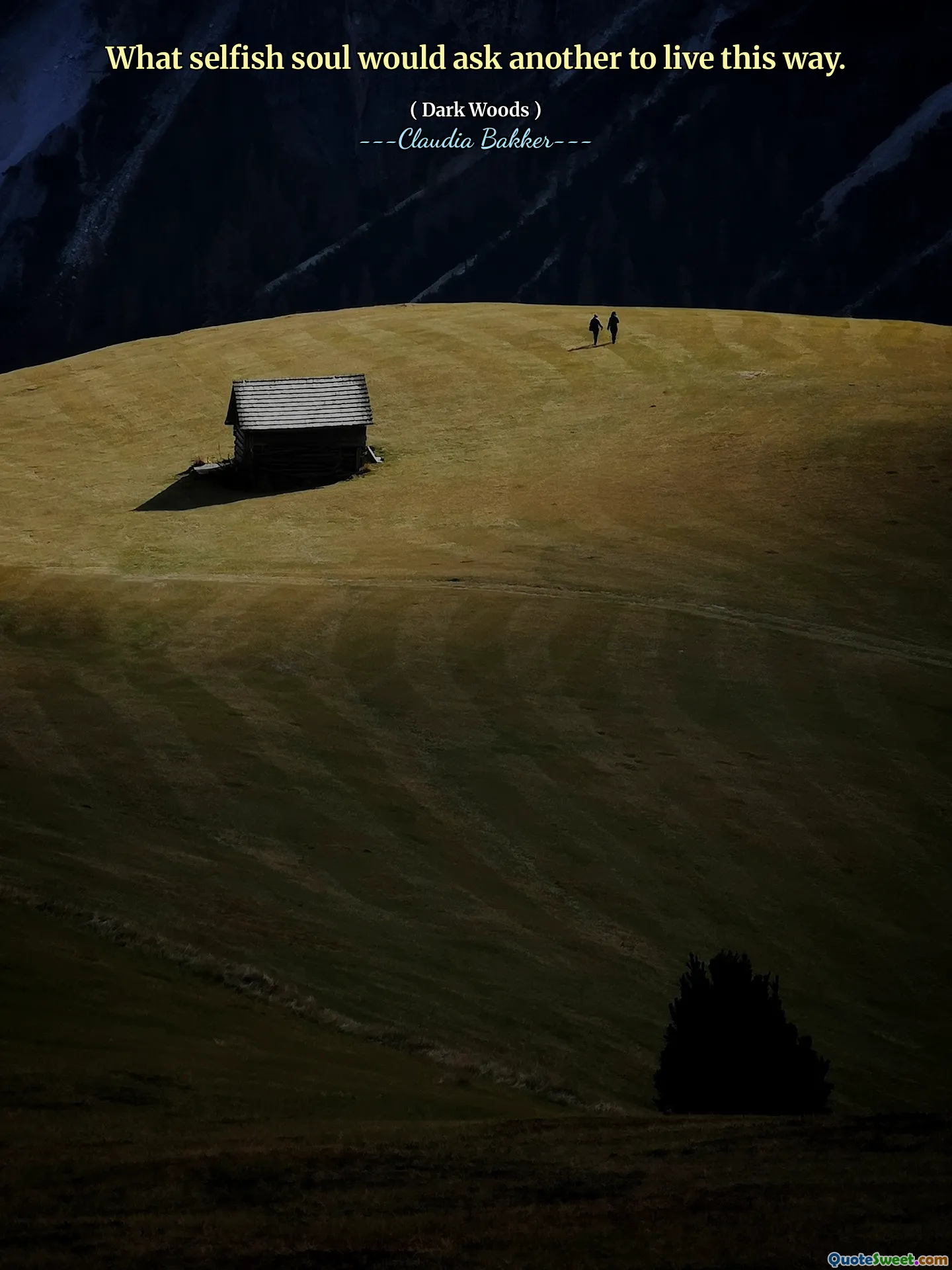 What selfish soul would ask another to live this way.