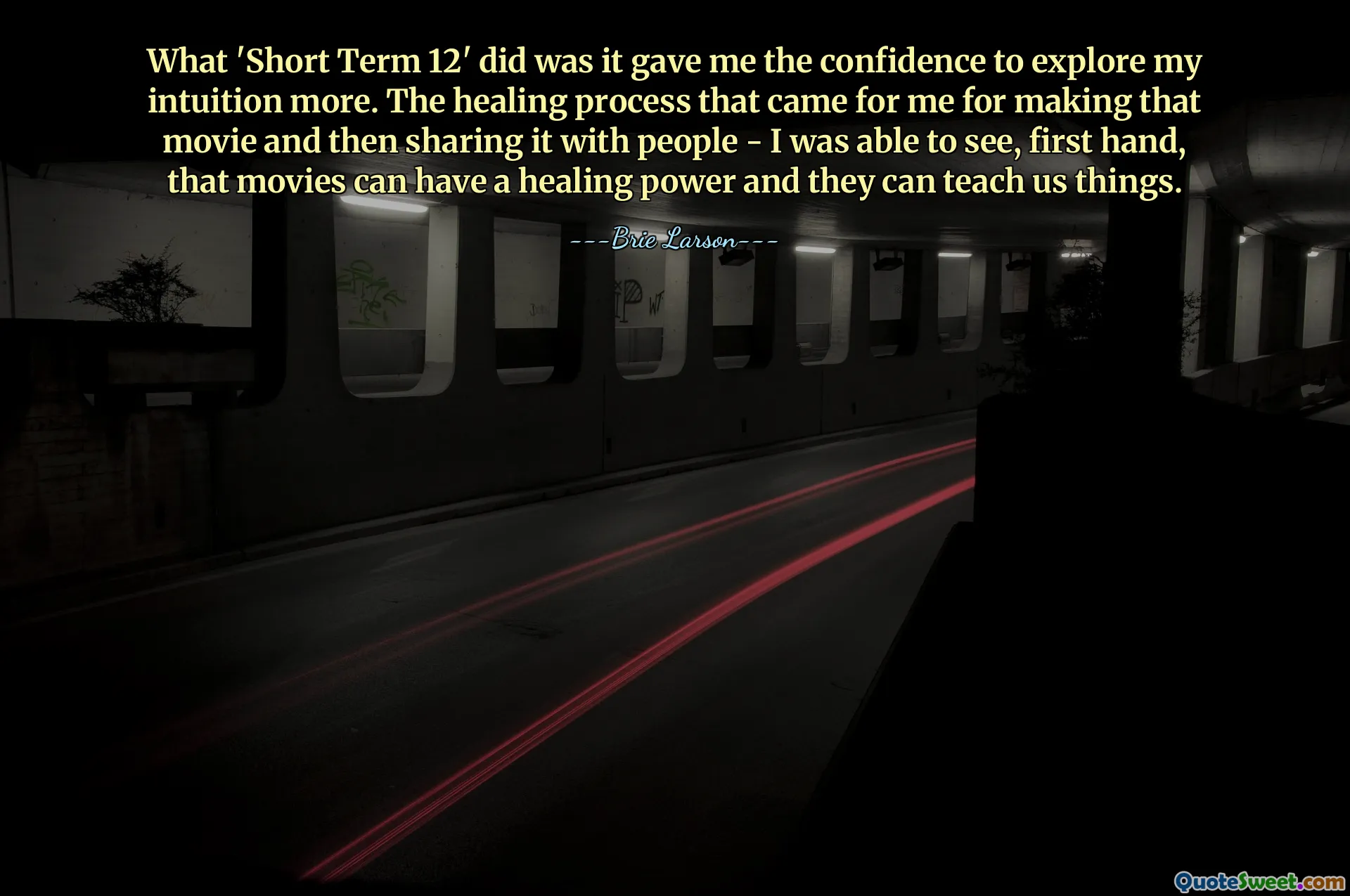 What 'Short Term 12' did was it gave me the confidence to explore my intuition more. The healing process that came for me for making that movie and then sharing it with people - I was able to see, first hand, that movies can have a healing power and they can teach us things.