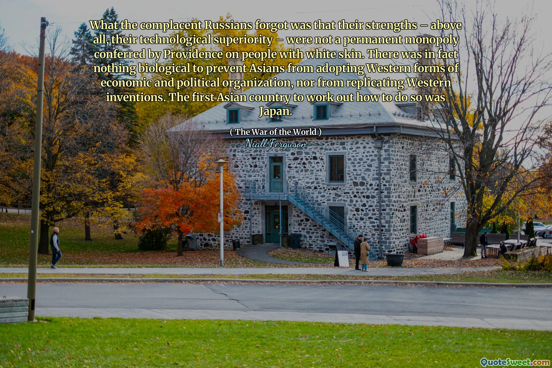 What the complacent Russians forgot was that their strengths – above all, their technological superiority – were not a permanent monopoly conferred by Providence on people with white skin. There was in fact nothing biological to prevent Asians from adopting Western forms of economic and political organization, nor from replicating Western inventions. The first Asian country to work out how to do so was Japan.