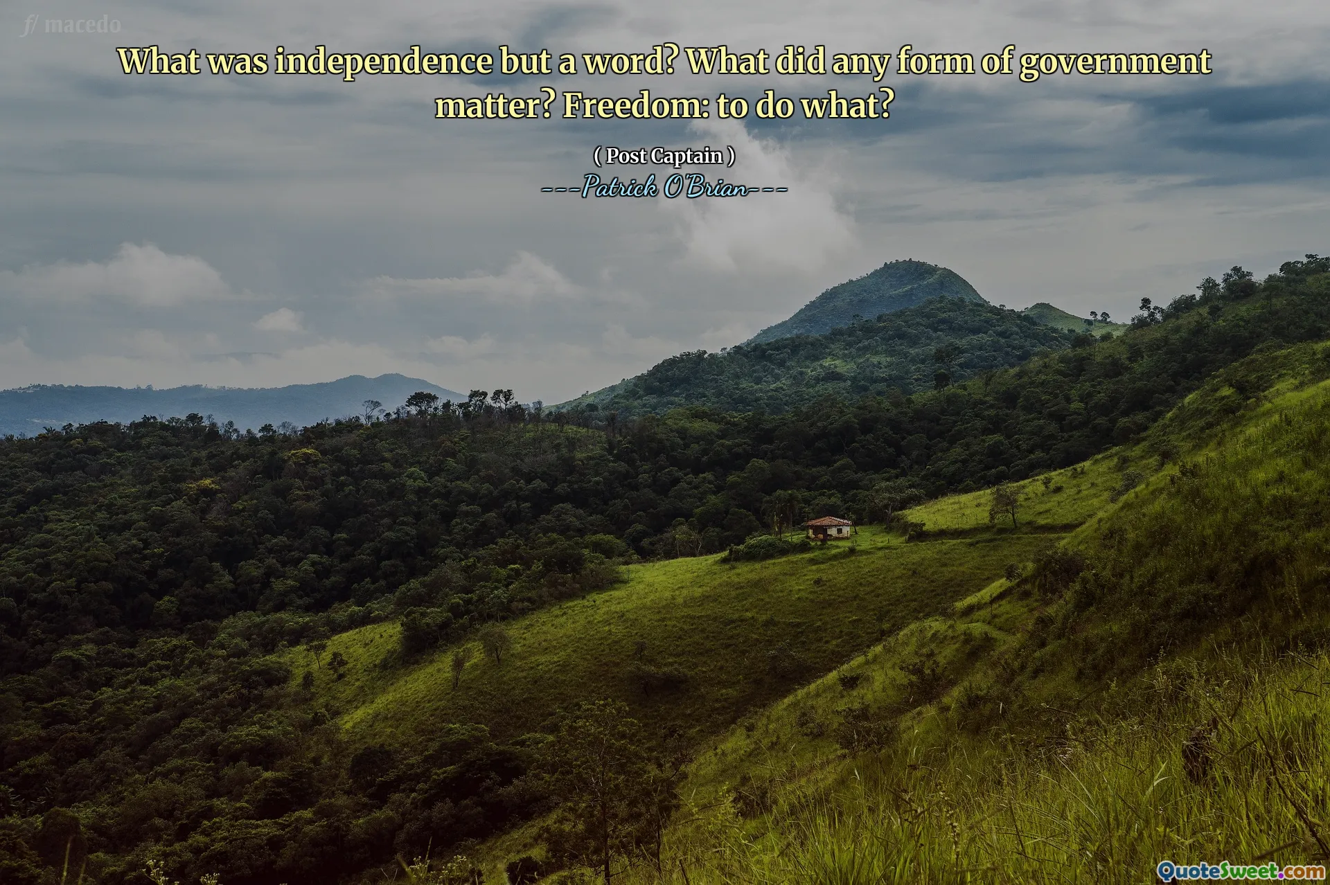 What was independence but a word? What did any form of government matter? Freedom: to do what?