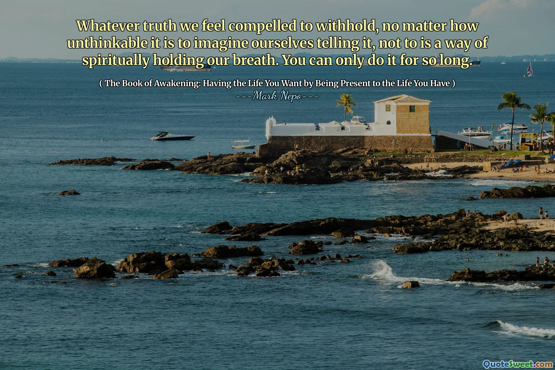 Whatever truth we feel compelled to withhold, no matter how unthinkable it is to imagine ourselves telling it, not to is a way of spiritually holding our breath. You can only do it for so long.