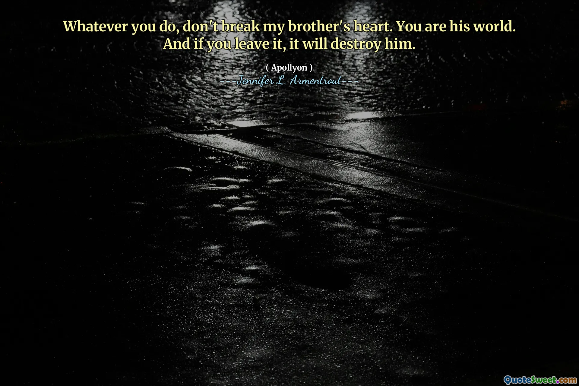 Whatever you do, don't break my brother's heart. You are his world. And if you leave it, it will destroy him.