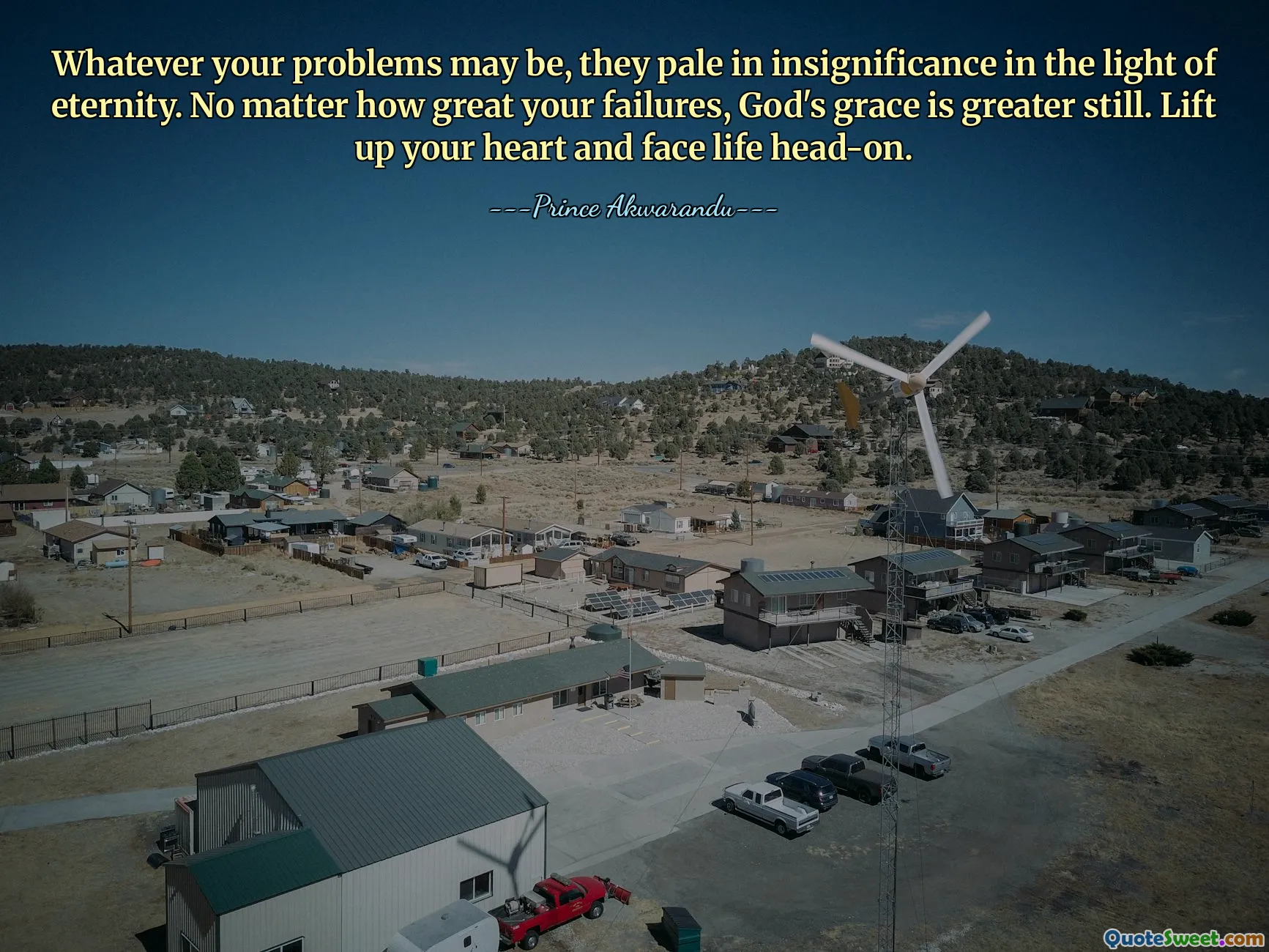 Whatever your problems may be, they pale in insignificance in the light of eternity. No matter how great your failures, God's grace is greater still. Lift up your heart and face life head-on.