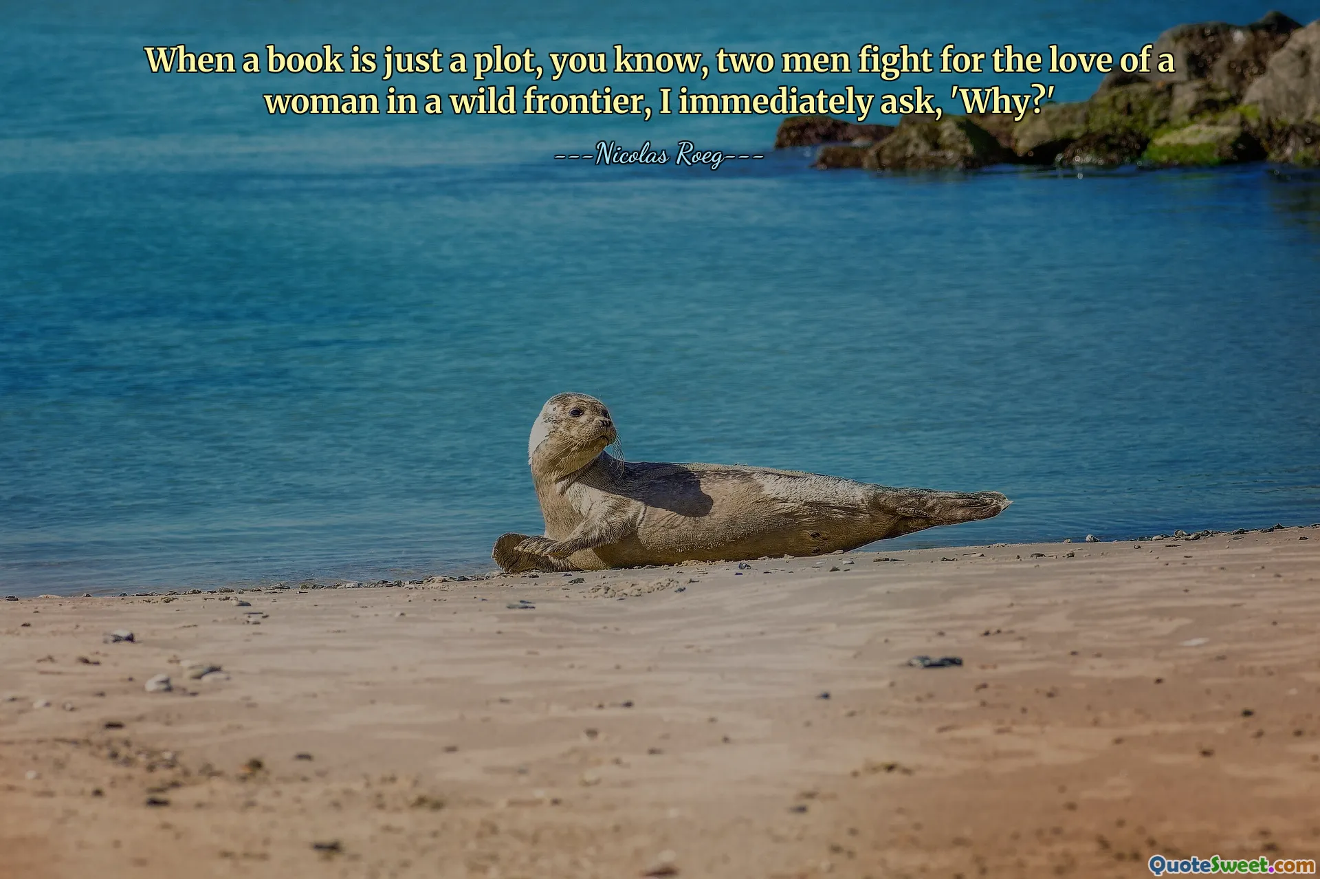 When a book is just a plot, you know, two men fight for the love of a woman in a wild frontier, I immediately ask, 'Why?'