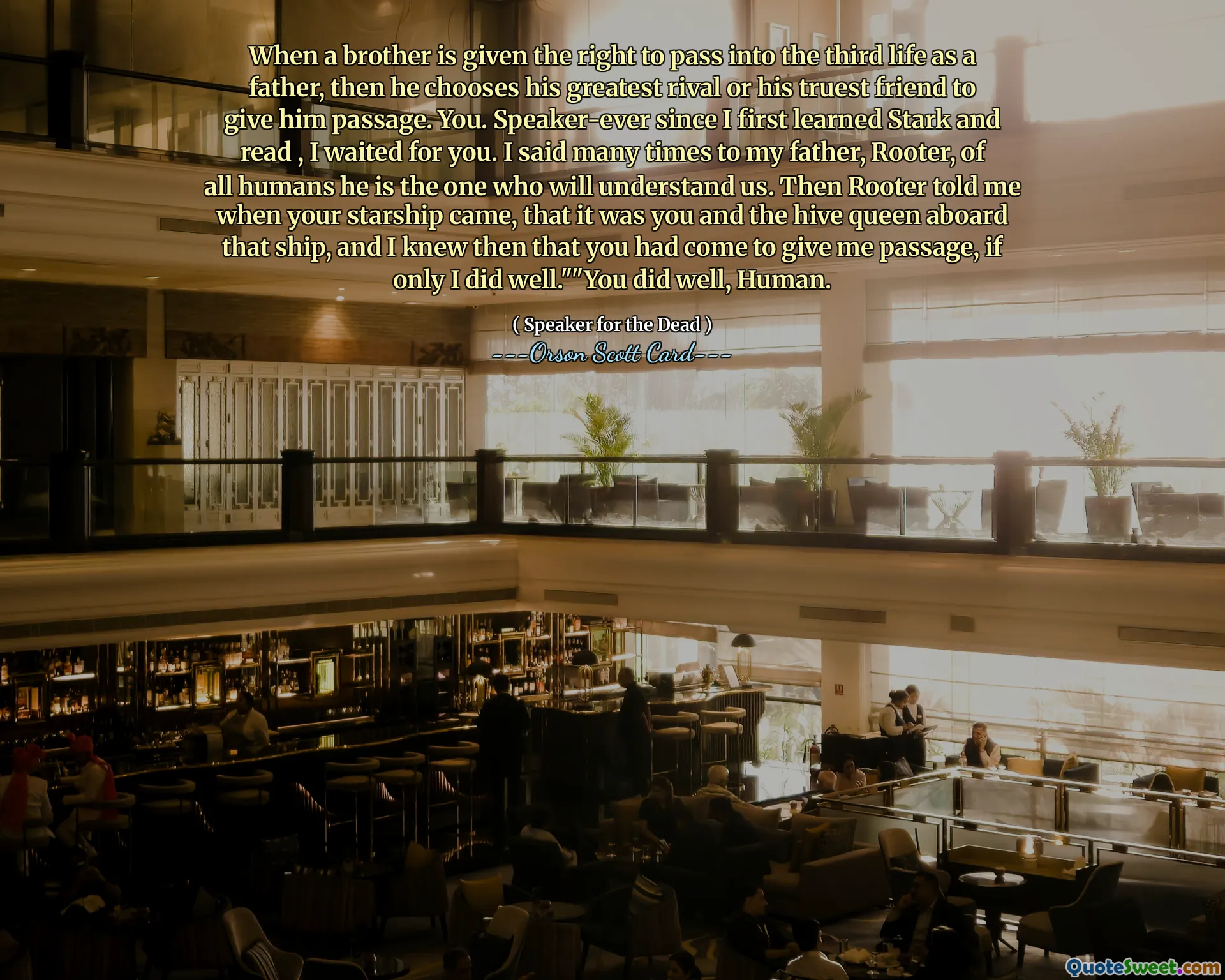 When a brother is given the right to pass into the third life as a father, then he chooses his greatest rival or his truest friend to give him passage. You. Speaker-ever since I first learned Stark and read , I waited for you. I said many times to my father, Rooter, of all humans he is the one who will understand us. Then Rooter told me when your starship came, that it was you and the hive queen aboard that ship, and I knew then that you had come to give me passage, if only I did well.""You did well, Human.