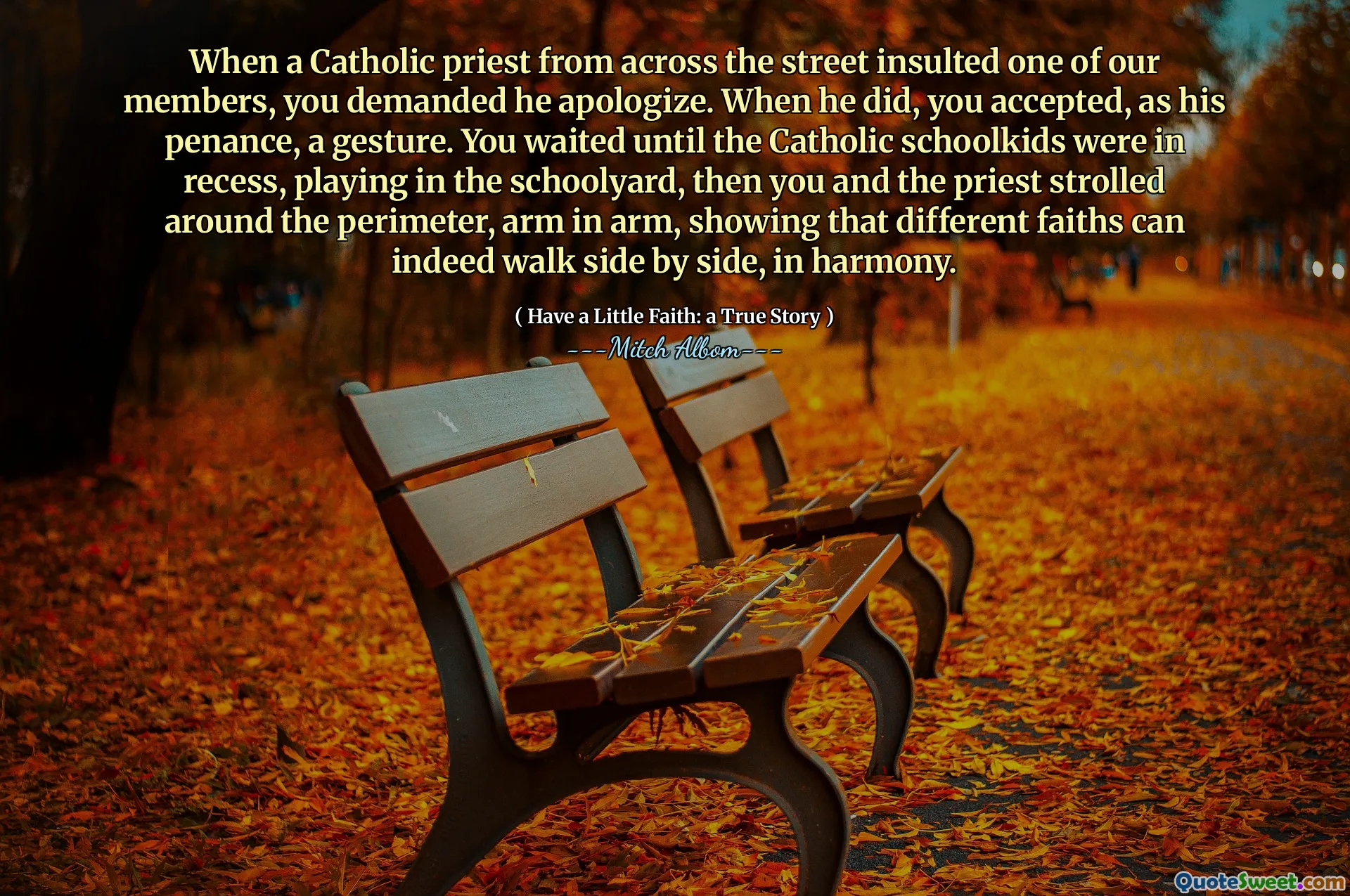 길 건너편의 가톨릭 사제가 우리 회원 중 한 명을 모욕했을 때, 당신은 그가 사과 할 것을 요구했습니다. 그가했을 때, 당신은 그의 참회, 몸짓으로 받아 들였습니다. 당신은 가톨릭 학교 키드가 쉬는 시간에 학교 구내에서 놀기 전까지 기다렸다가 당신과 제사장은 주변을 둘러싸고 팔을 팔에 걸어 팔을 들었습니다.