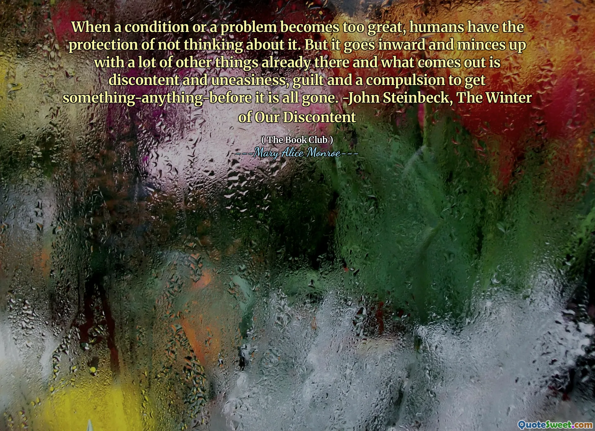 Når en tilstand eller et problem blir for stor, har mennesker beskyttelsen av å ikke tenke på det. Men det går innover og dreier seg om mange andre ting som allerede er der, og det som kommer ut er misnøye og uro, skyld og en tvang for å få noe-noe som før det er borte. -John Steinbeck, vinteren vår misnøye