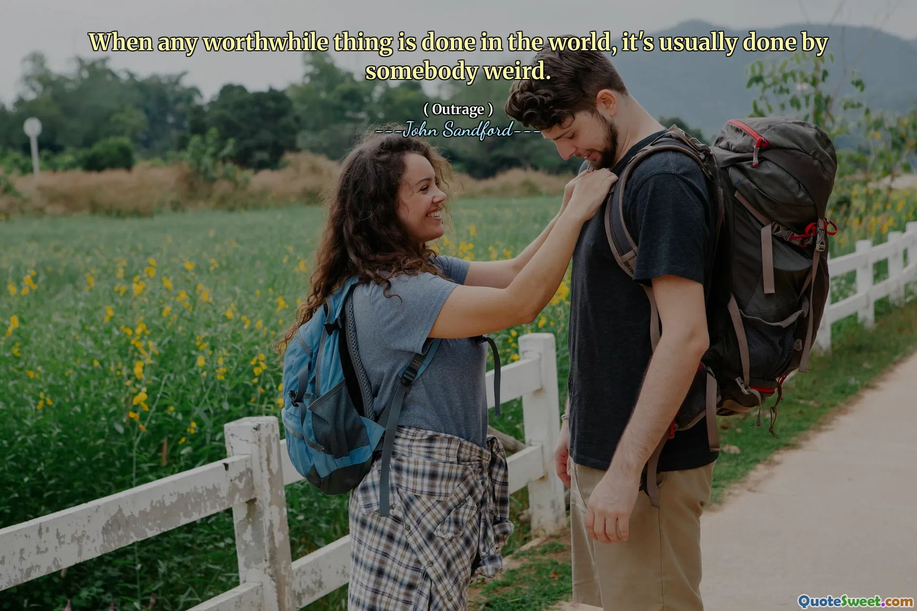 When any worthwhile thing is done in the world, it's usually done by somebody weird.