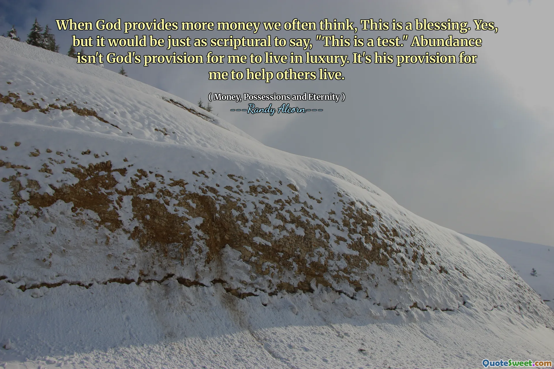 When God provides more money we often think, This is a blessing. Yes, but it would be just as scriptural to say, "This is a test." Abundance isn't God's provision for me to live in luxury. It's his provision for me to help others live.