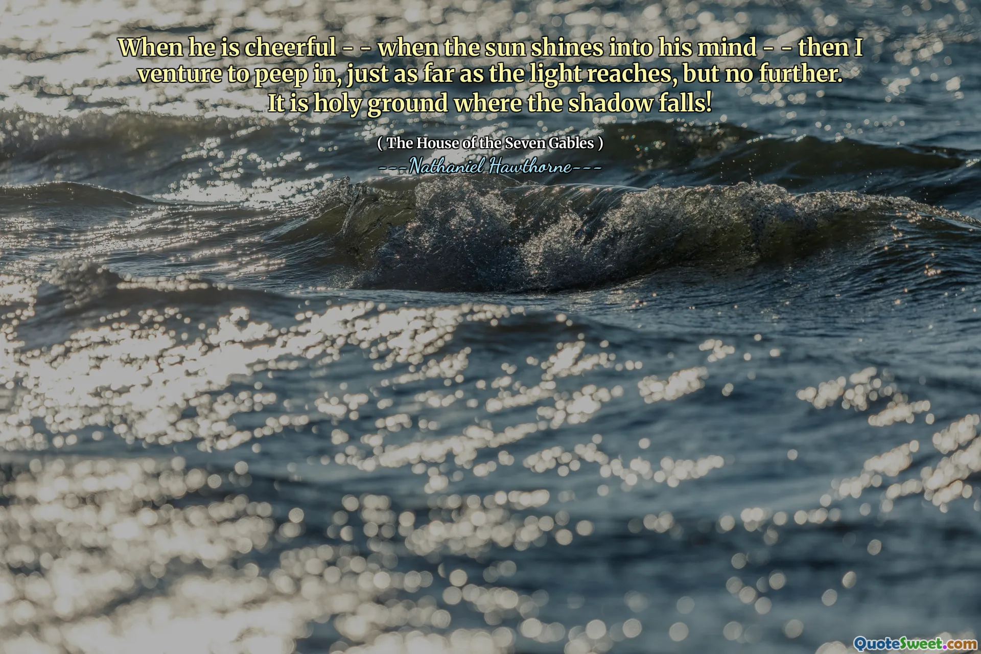 When he is cheerful - - when the sun shines into his mind - - then I venture to peep in, just as far as the light reaches, but no further. It is holy ground where the shadow falls!