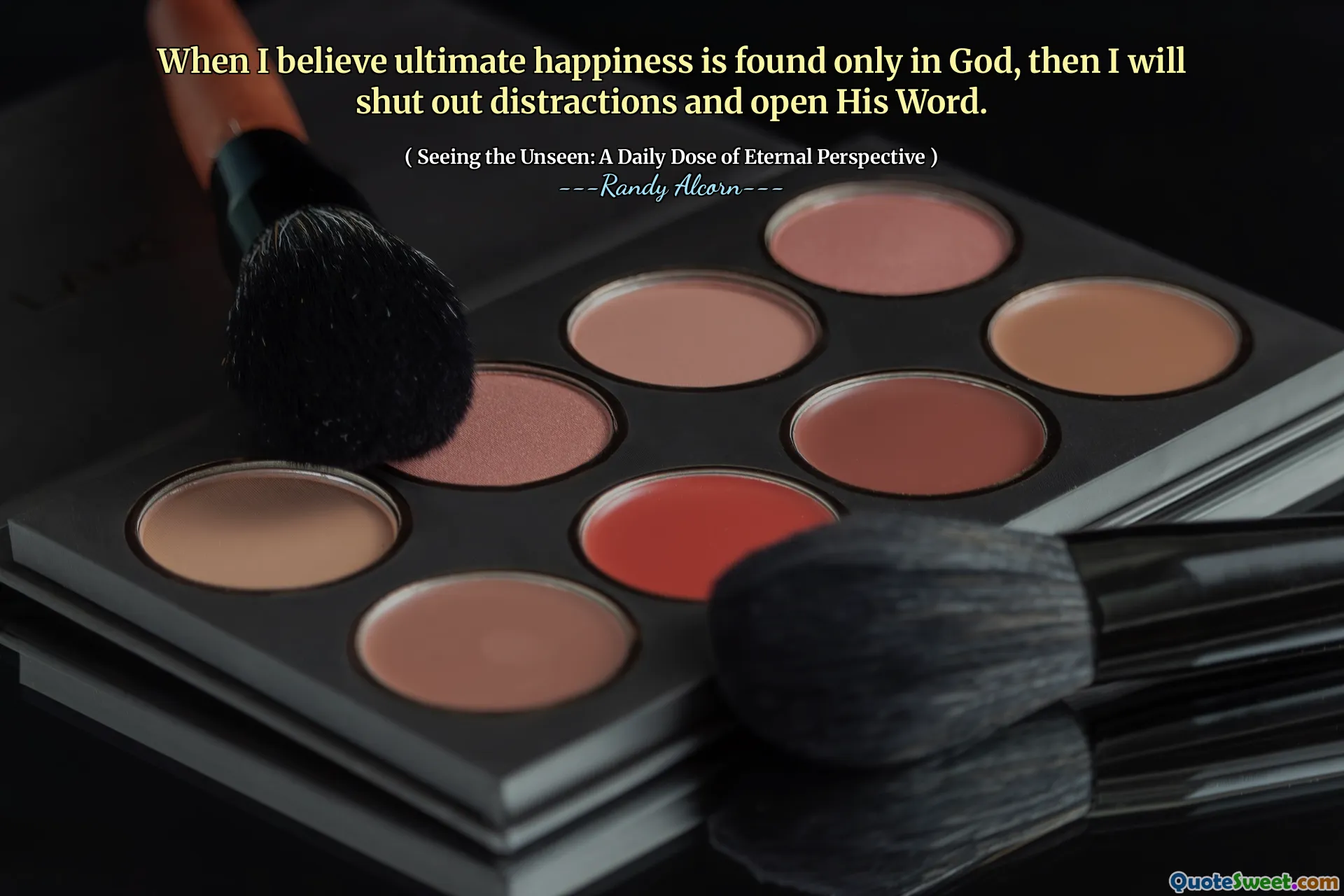 When I believe ultimate happiness is found only in God, then I will shut out distractions and open His Word.