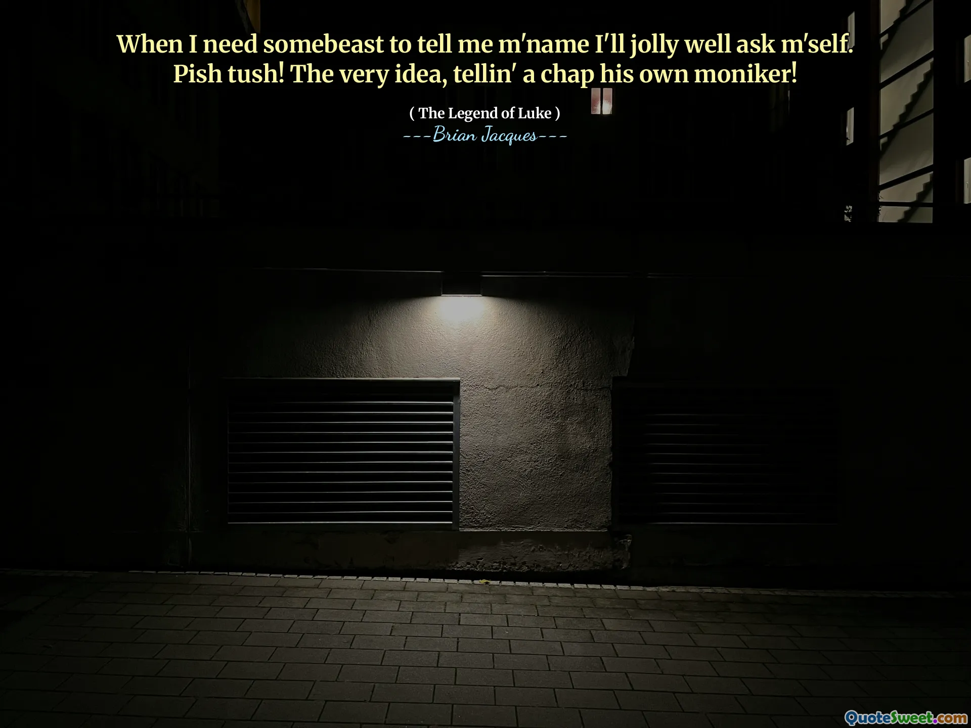 When I need somebeast to tell me m'name I'll jolly well ask m'self. Pish tush! The very idea, tellin' a chap his own moniker!