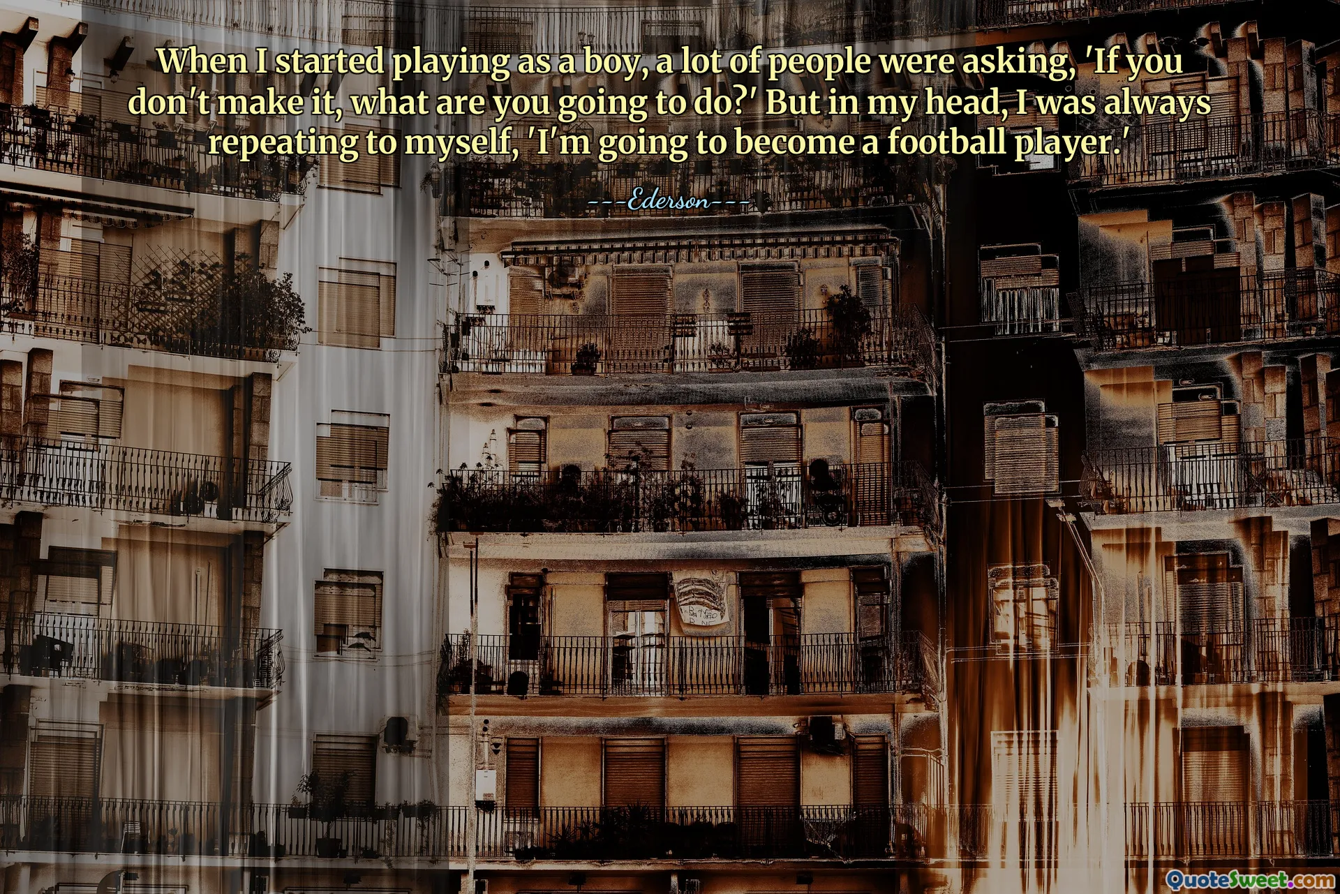 عندما بدأت اللعب كصبي، كان الكثير من الناس يتساءلون: "إذا لم تنجح، فماذا ستفعل؟" لكن في ذهني، كنت أكرر دائمًا لنفسي: "سأصبح لاعب كرة قدم".