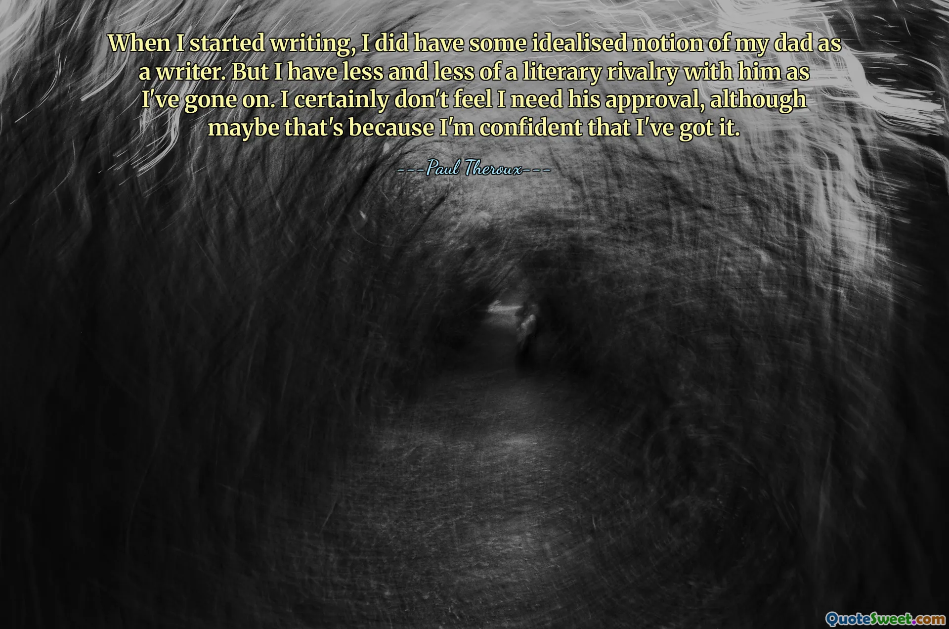When I started writing, I did have some idealised notion of my dad as a writer. But I have less and less of a literary rivalry with him as I've gone on. I certainly don't feel I need his approval, although maybe that's because I'm confident that I've got it.