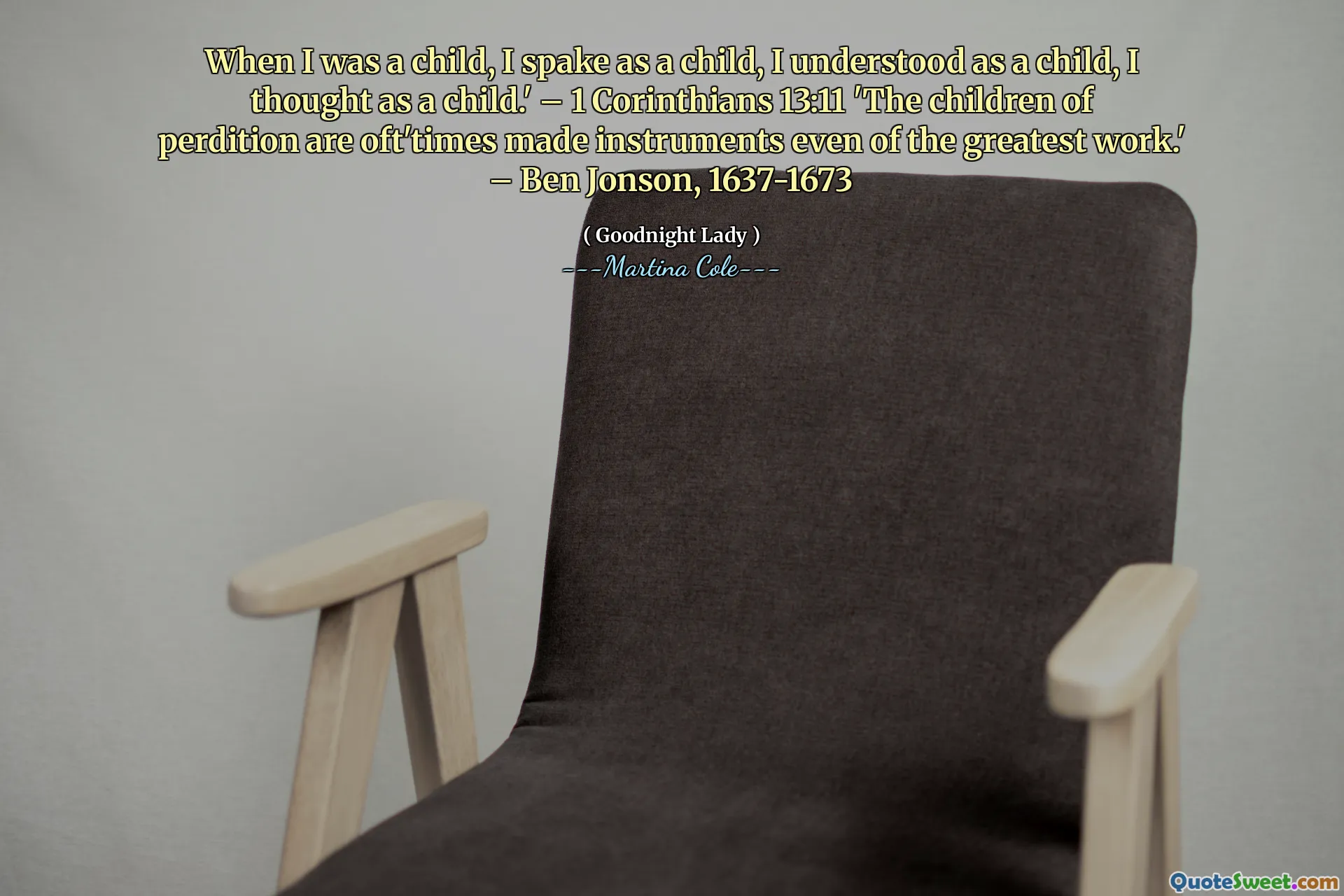 Quand j'étais enfant, j'ai parlé quand j'étais enfant, j'ai compris comme un enfant, je pensais quand j'étais enfant. - 1 Corinthiens 13:11 «Les enfants de la perdition sont souvent faits des instruments même du plus grand travail». - Ben Jonson, 1637-1673